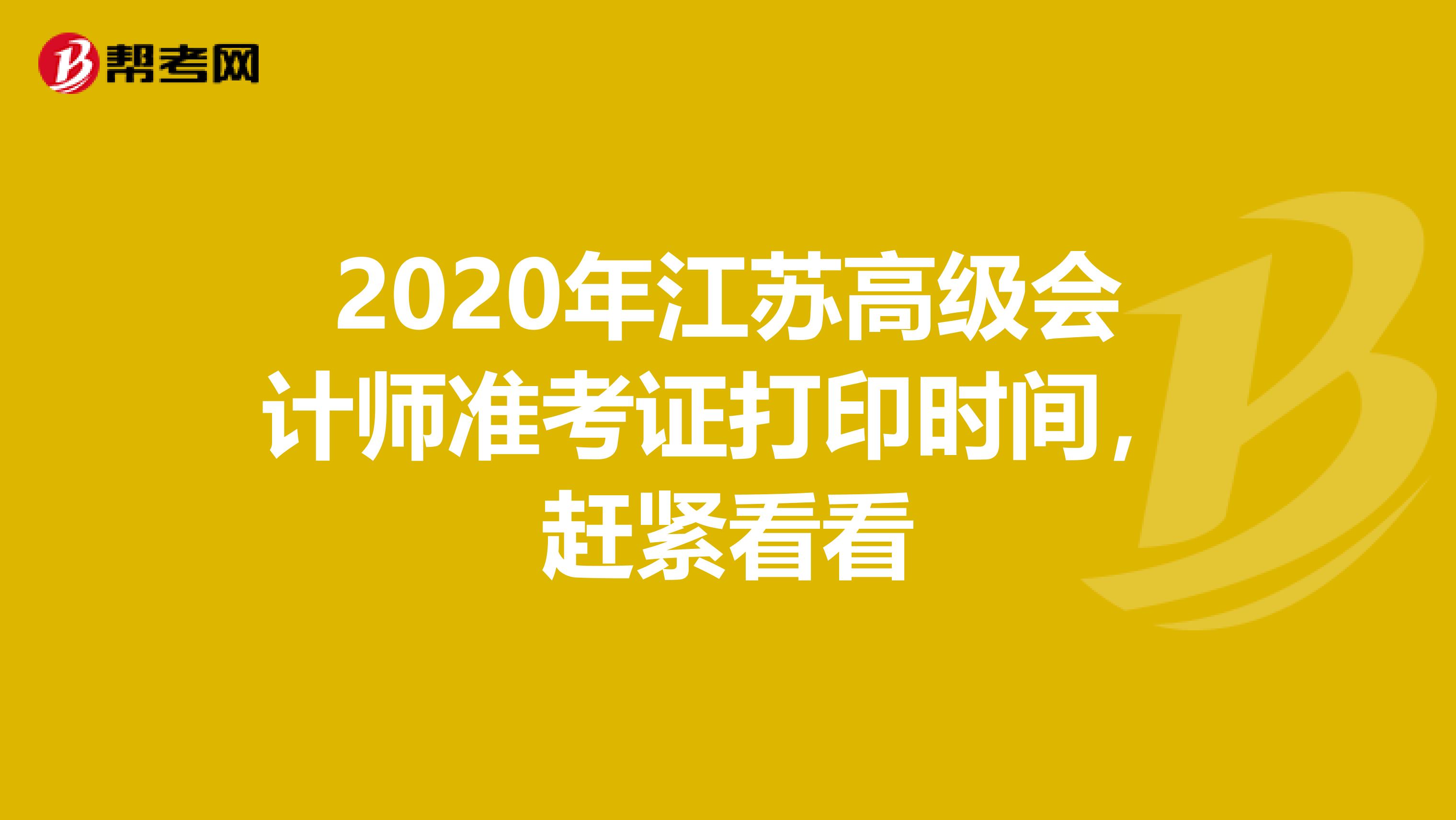 2020年江苏高级会计师准考证打印时间，赶紧看看