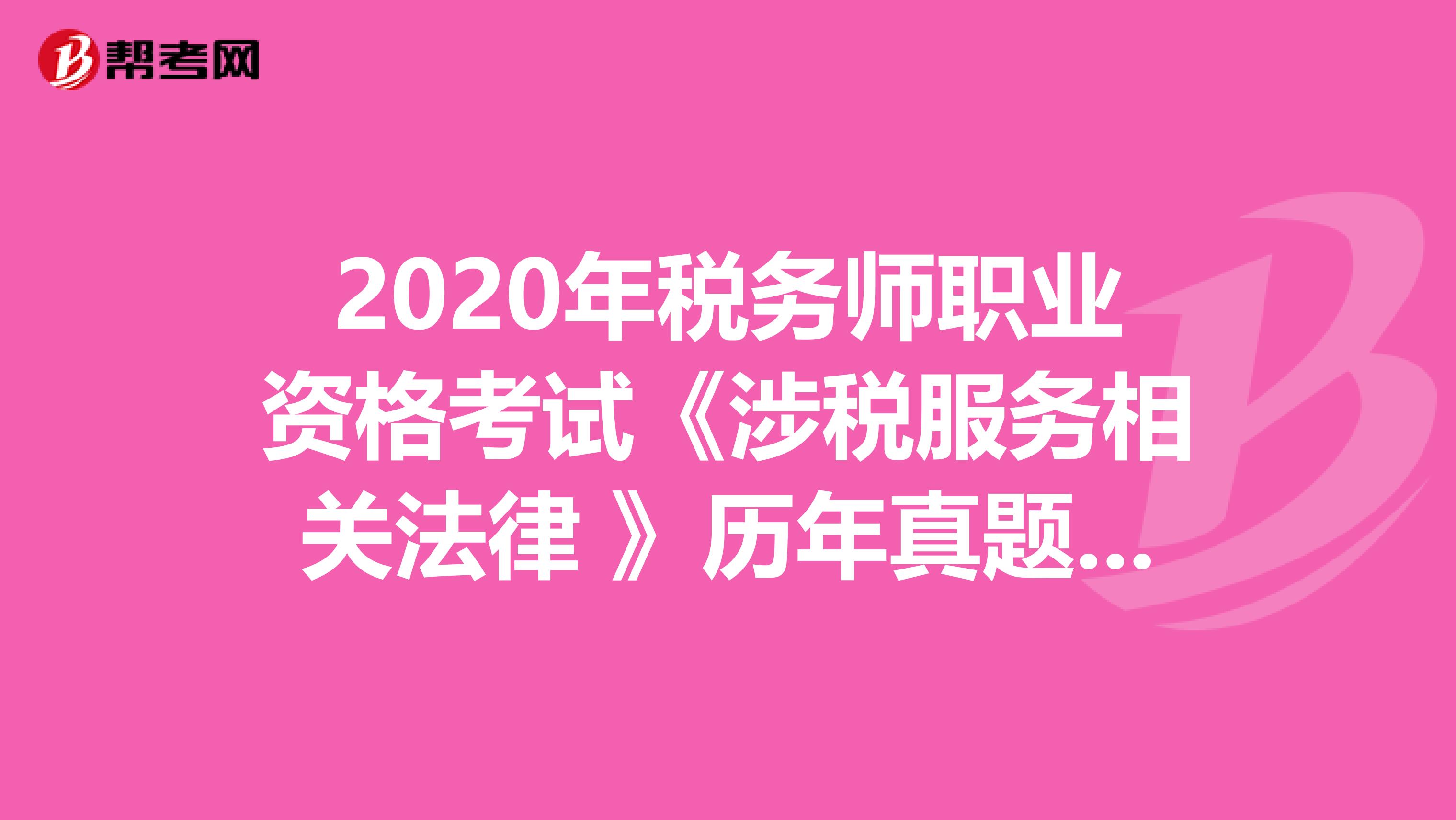 2020年税务师职业资格考试《涉税服务相关法律 》历年真题精选