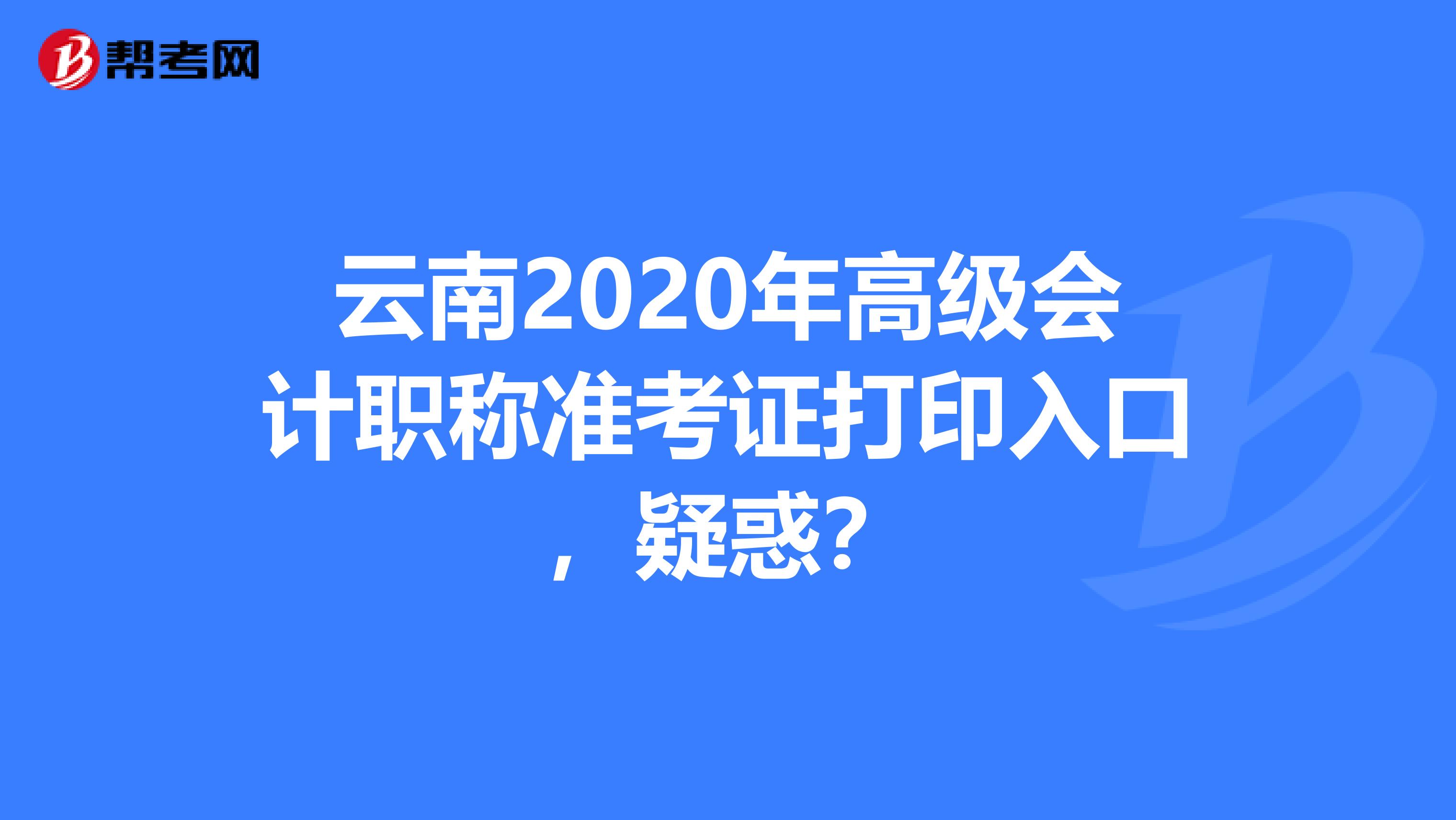 云南2020年高级会计职称准考证打印入口，疑惑？