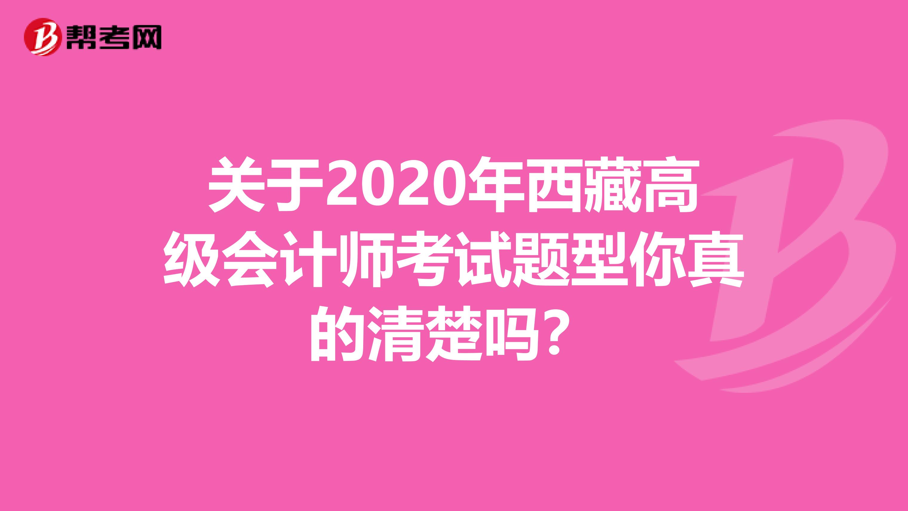关于2020年西藏高级会计师考试题型你真的清楚吗？