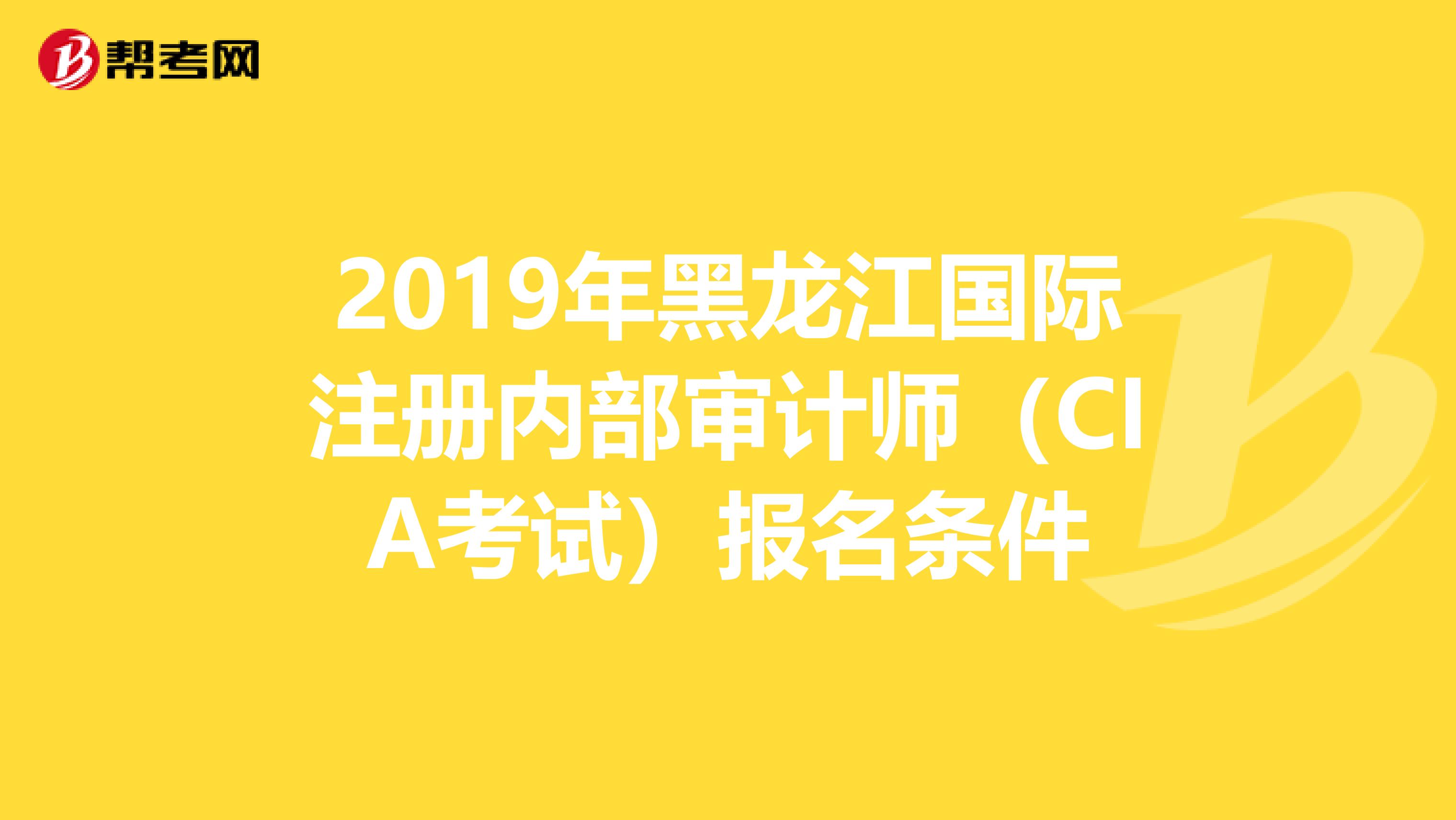 2019年黑龍江國際注冊內(nèi)部審計師（CIA考試）報名條件