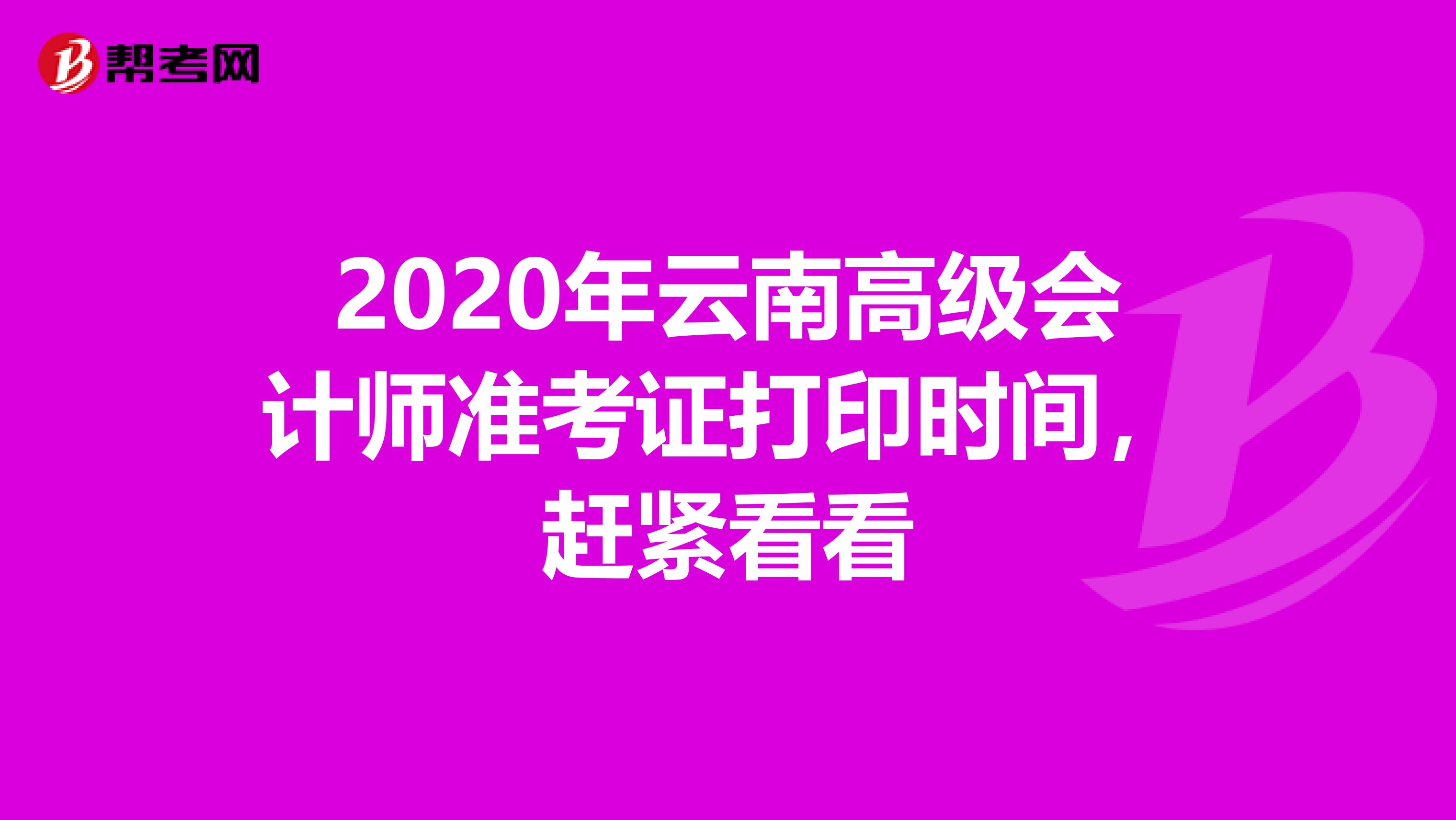 2020年云南高级会计师准考证打印时间，赶紧看看