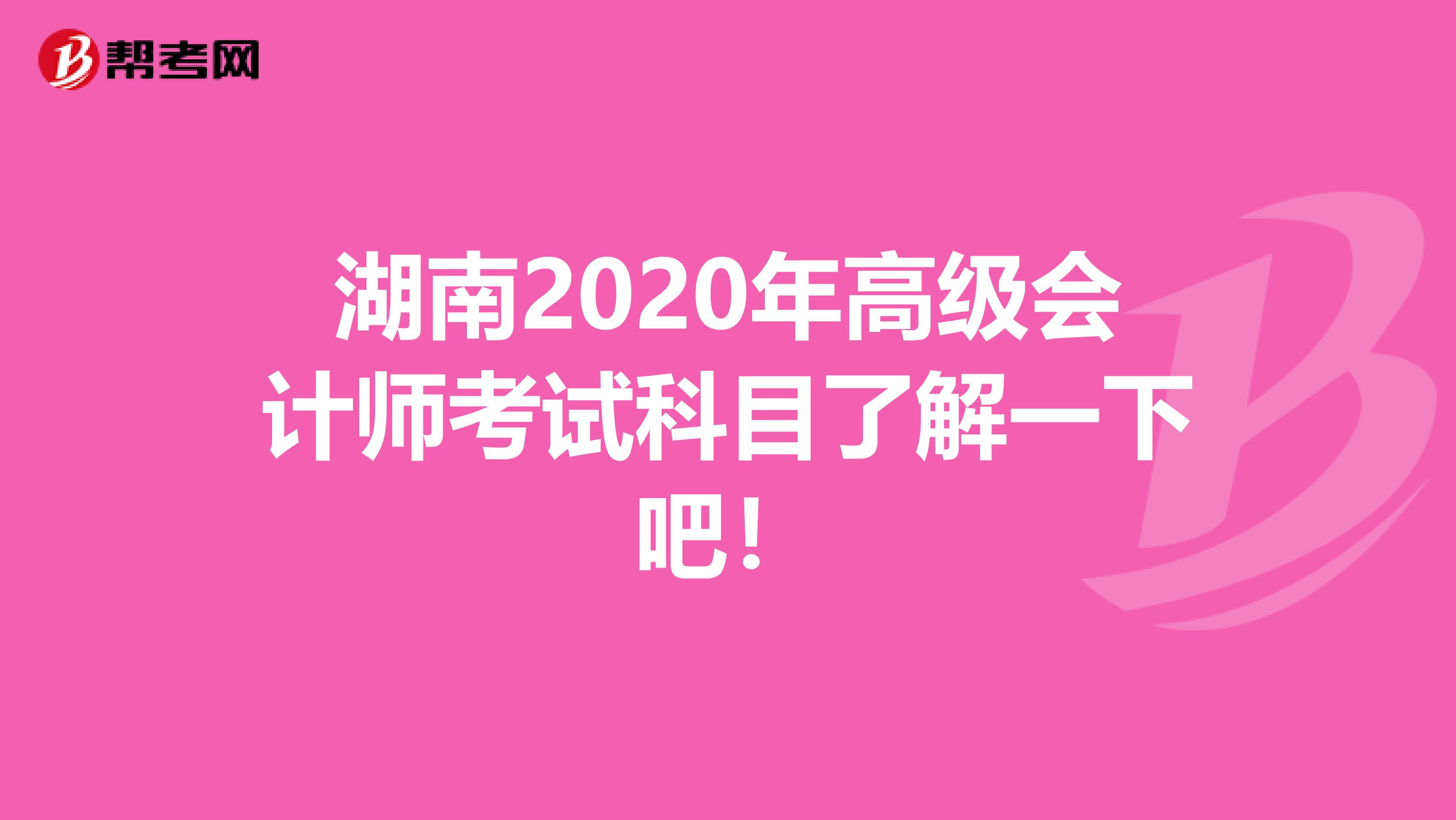 湖南2020年高级会计师考试科目了解一下吧！