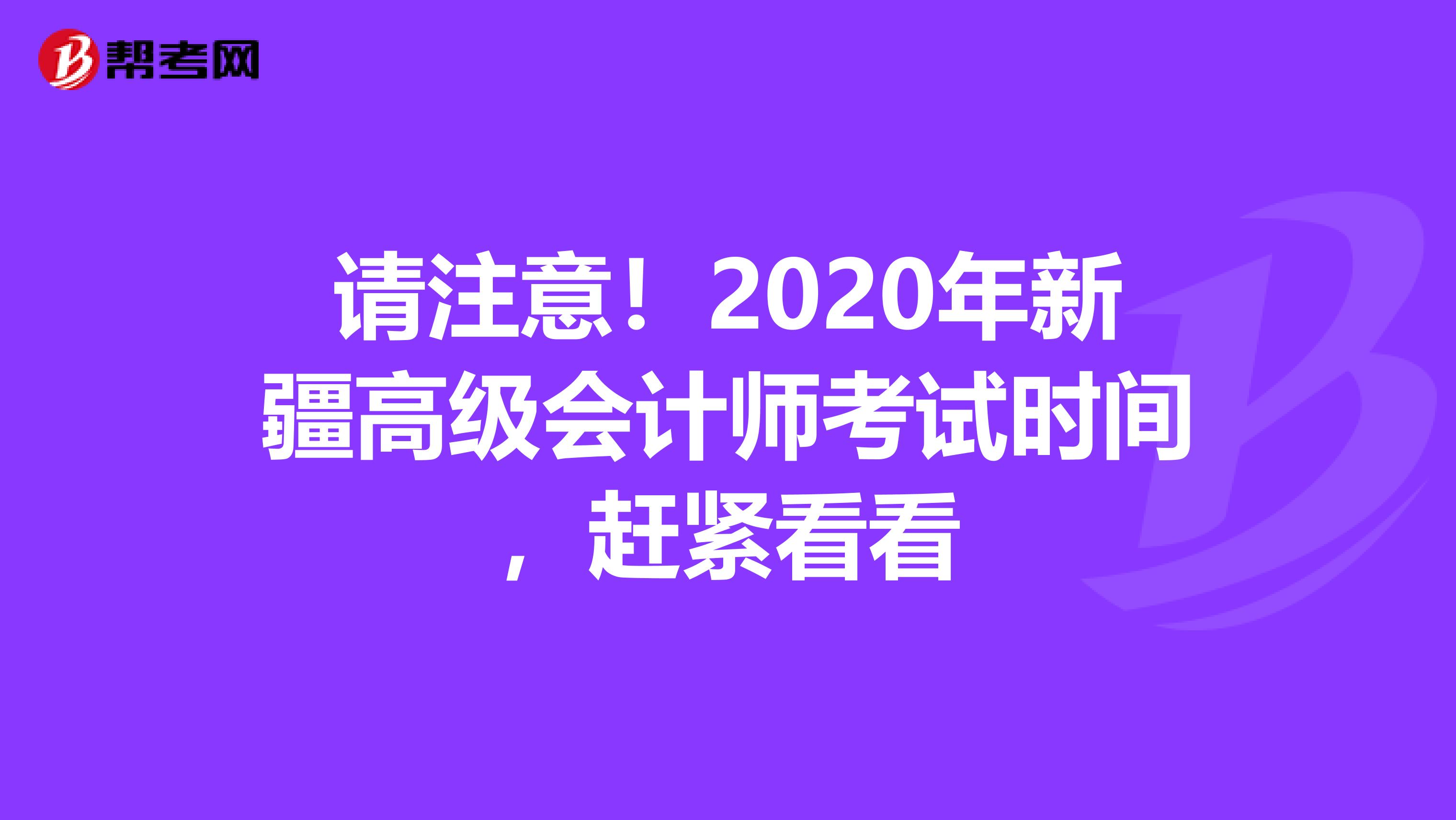 请注意！2020年新疆高级会计师考试时间，赶紧看看