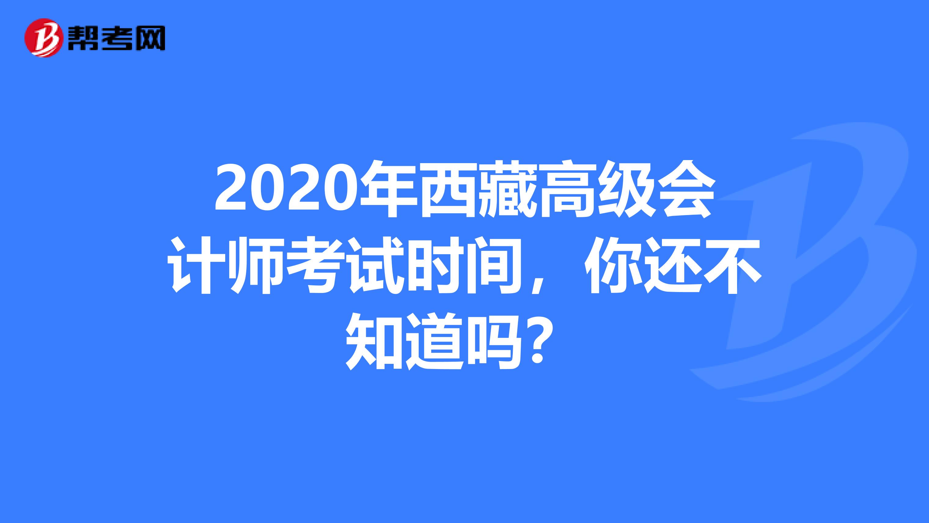 2020年西藏高级会计师考试时间，你还不知道吗？