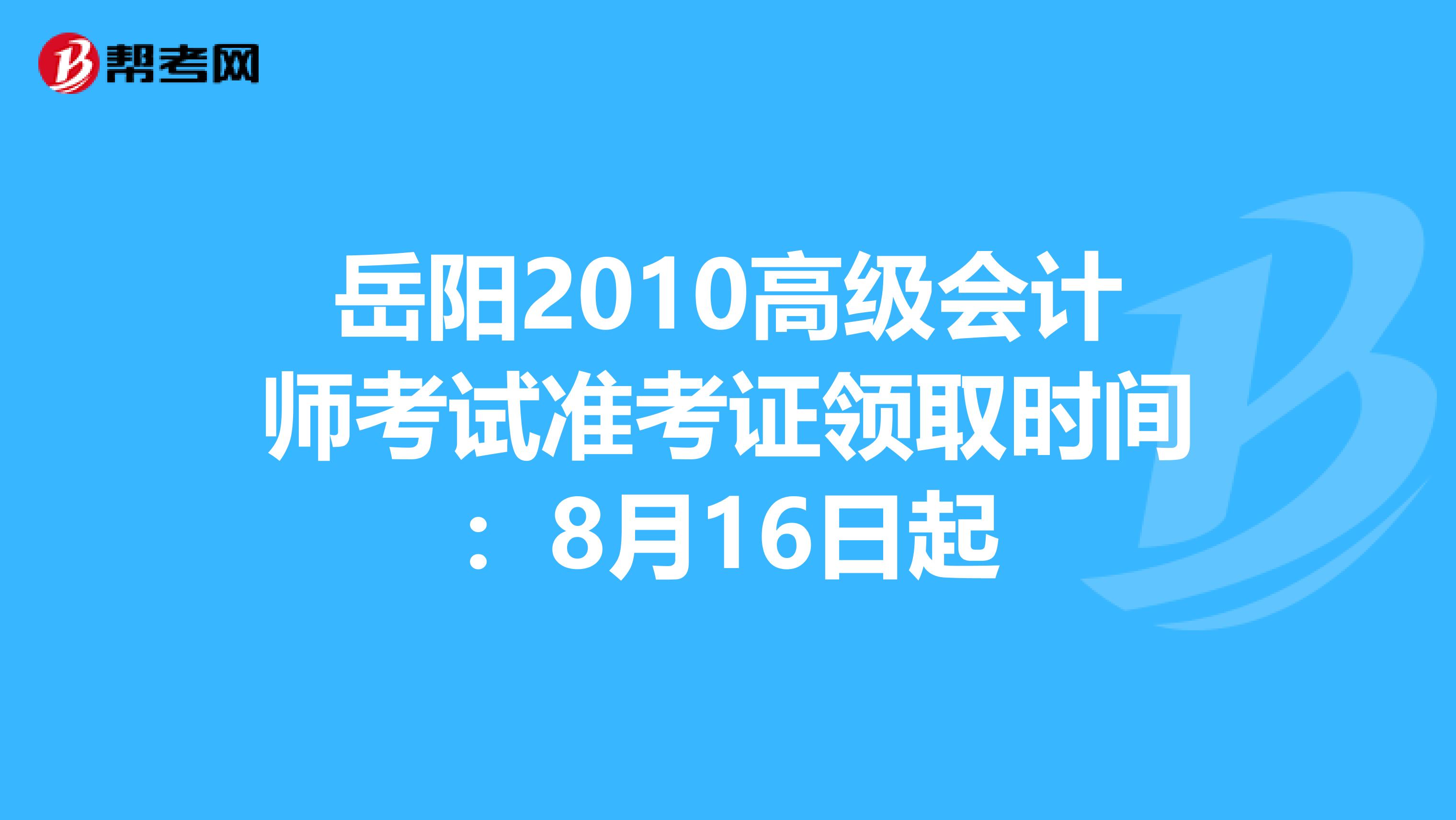 岳陽(yáng)2010高級(jí)會(huì)計(jì)師考試準(zhǔn)考證領(lǐng)取時(shí)間:8月16日起
