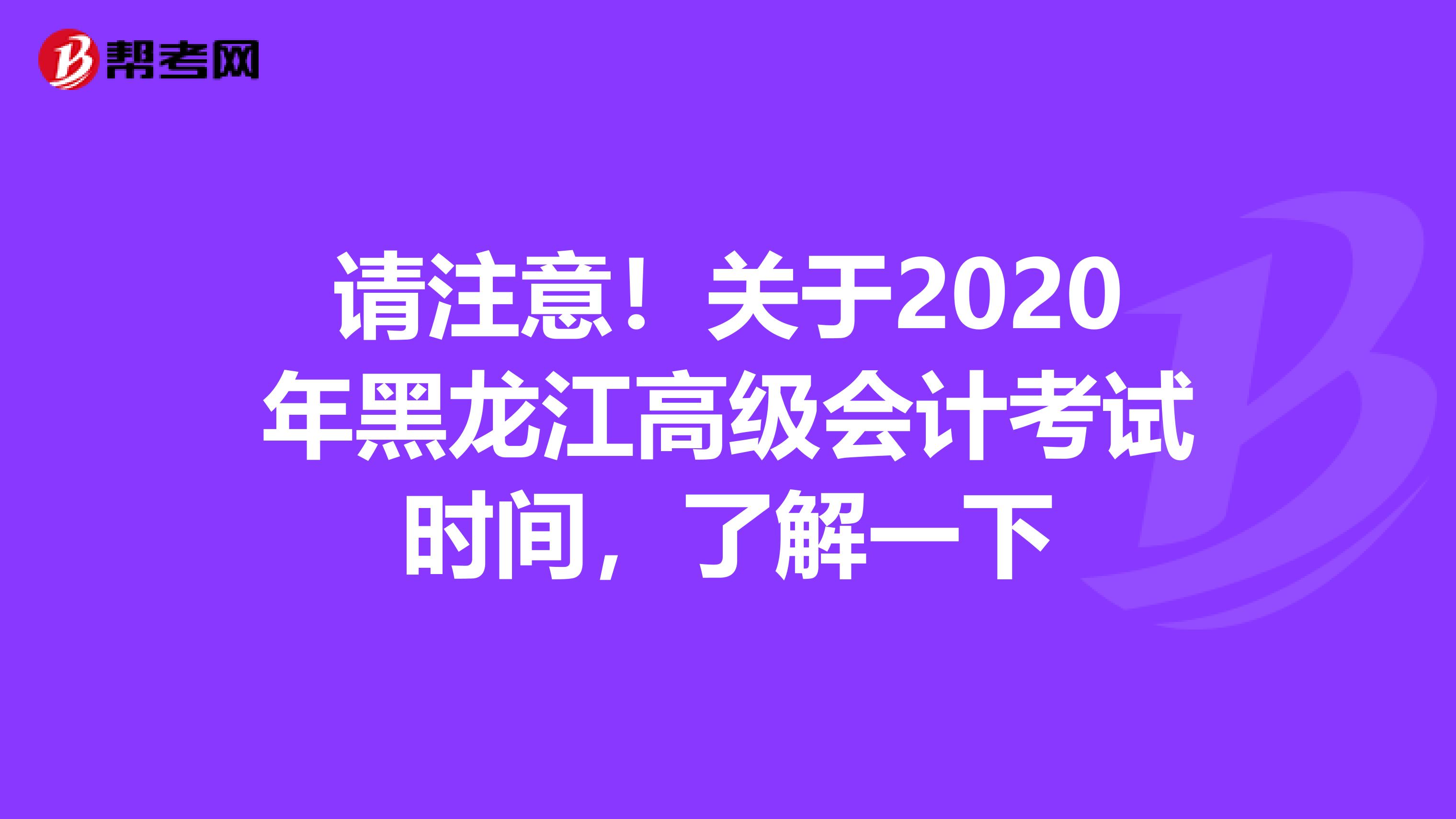 請注意！關(guān)于2020年黑龍江高級會計考試時間，了解一下