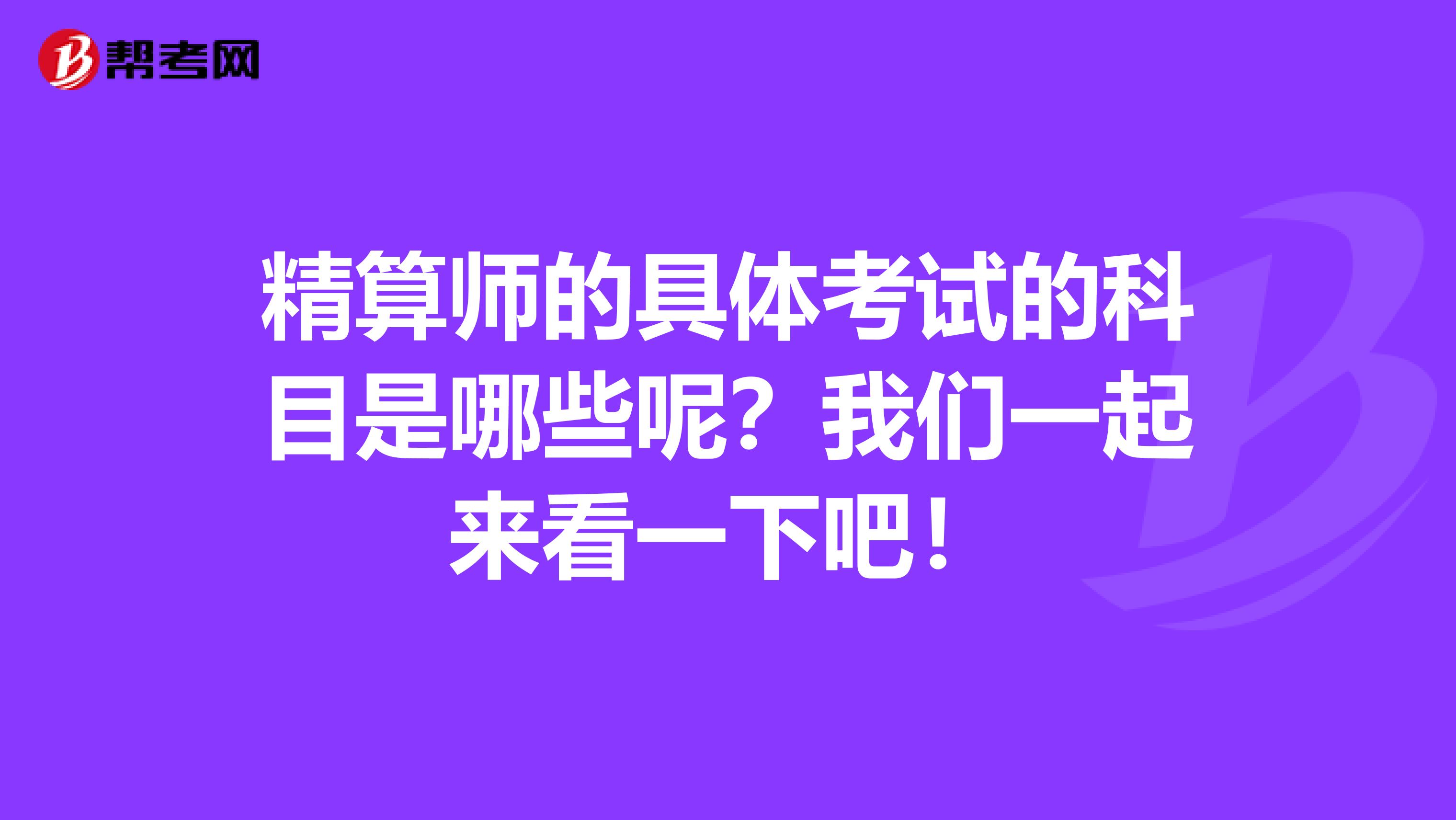 精算师的具体考试的科目是哪些呢？我们一起来看一下吧！