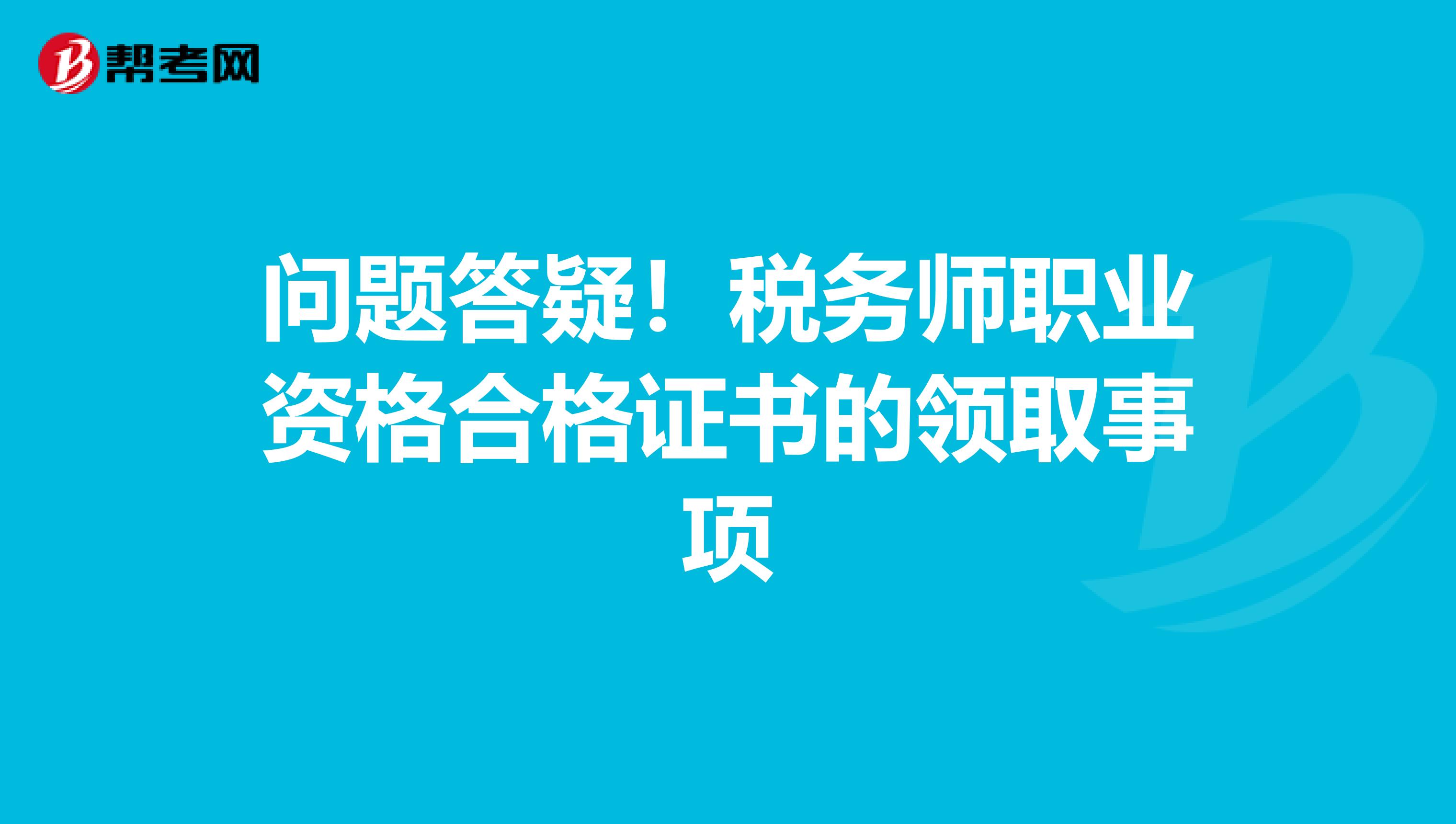 問題答疑！稅務師職業資格合格證書的領取事項