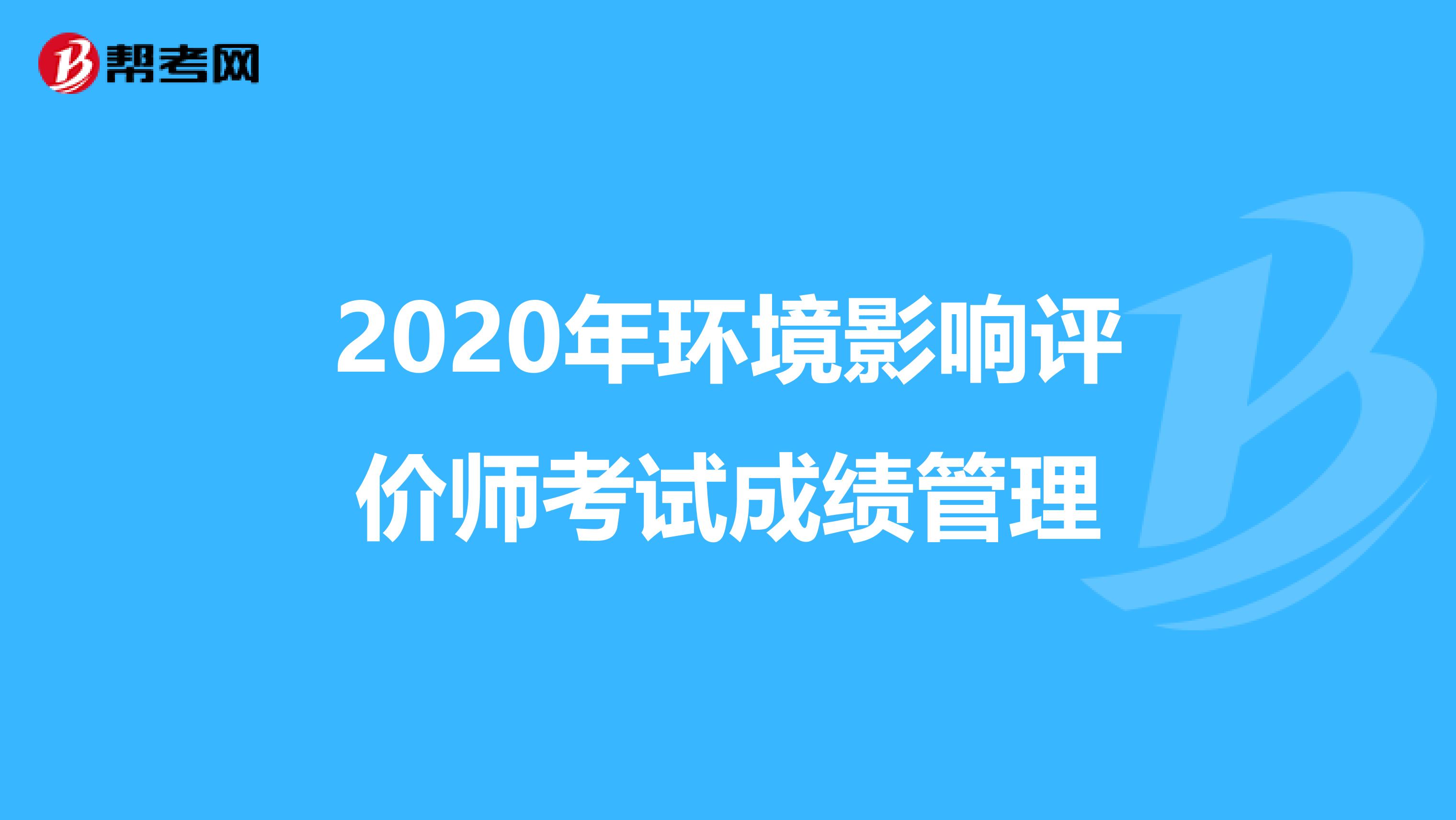 2020年环境影响评价师考试成绩管理