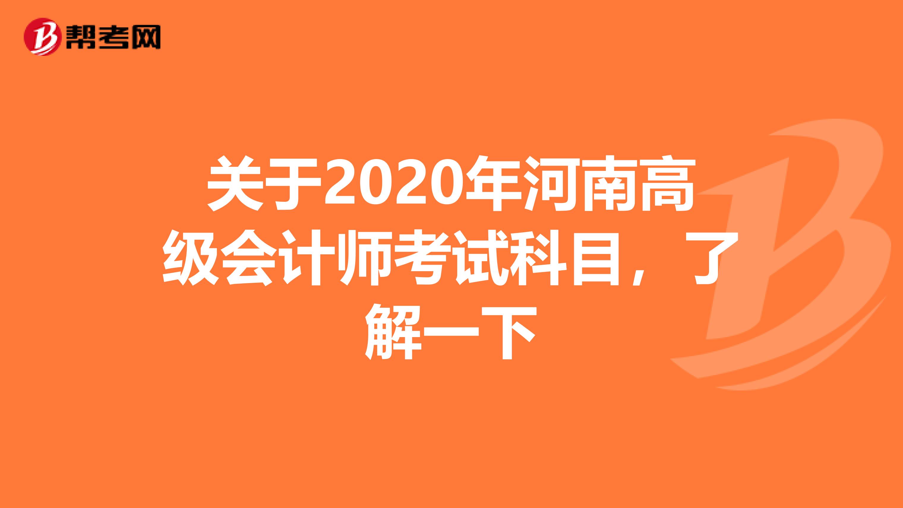 关于2020年河南高级会计师考试科目，了解一下