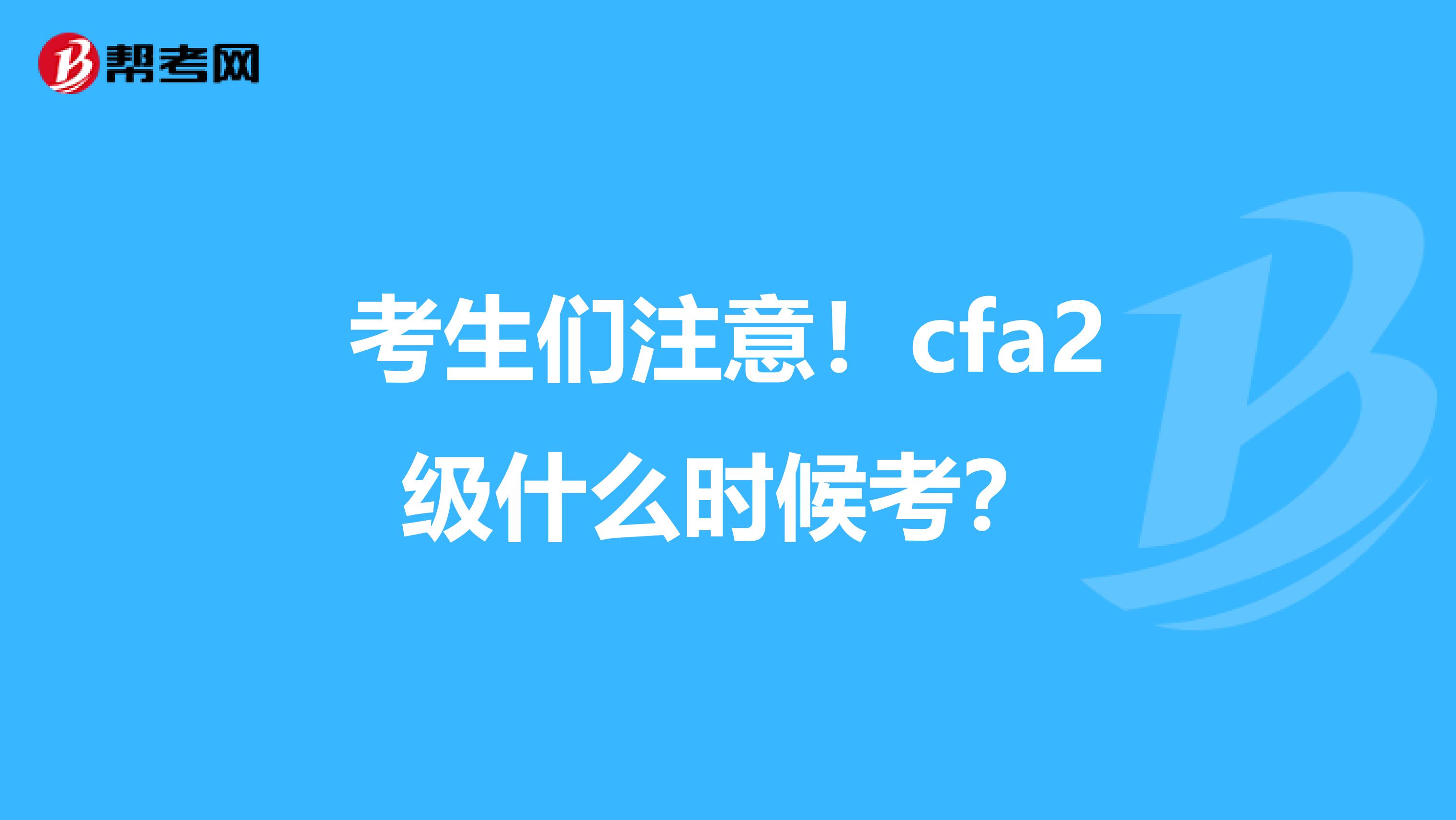 考生们注意！cfa2级什么时候考？