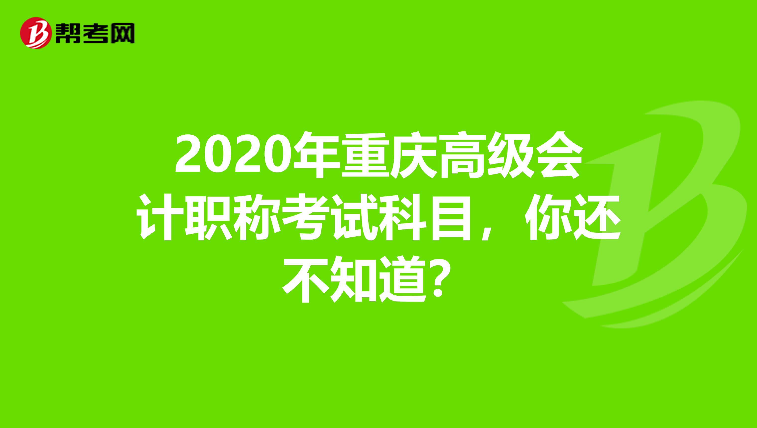 2020年重庆高级会计职称考试科目，你还不知道？