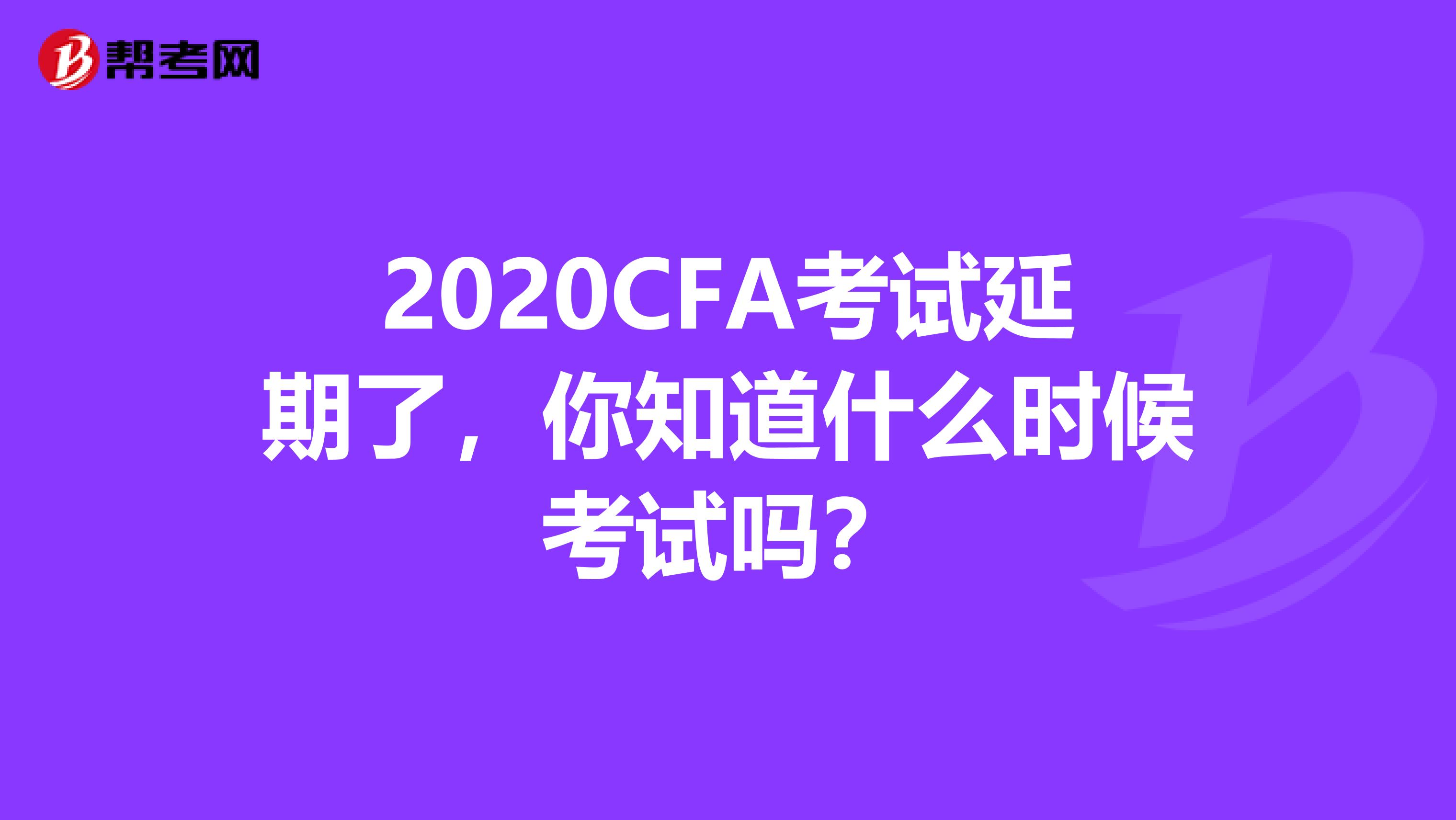 2020CFA考试延期了，你知道什么时候考试吗？