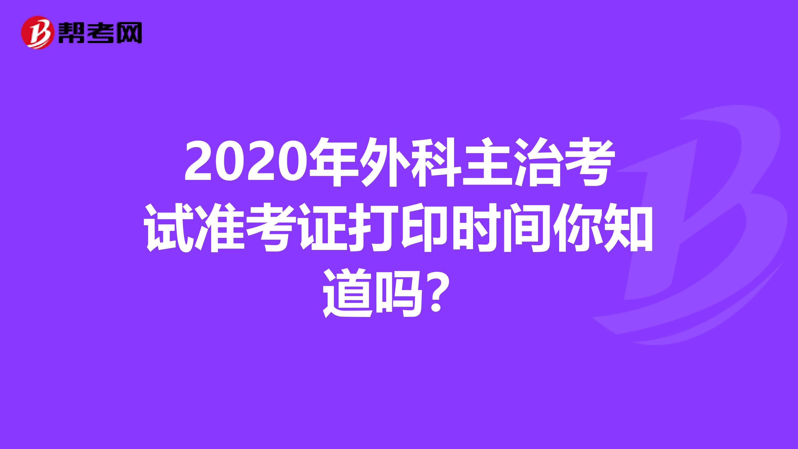 2020年外科主治考试准考证打印时间你知道吗？