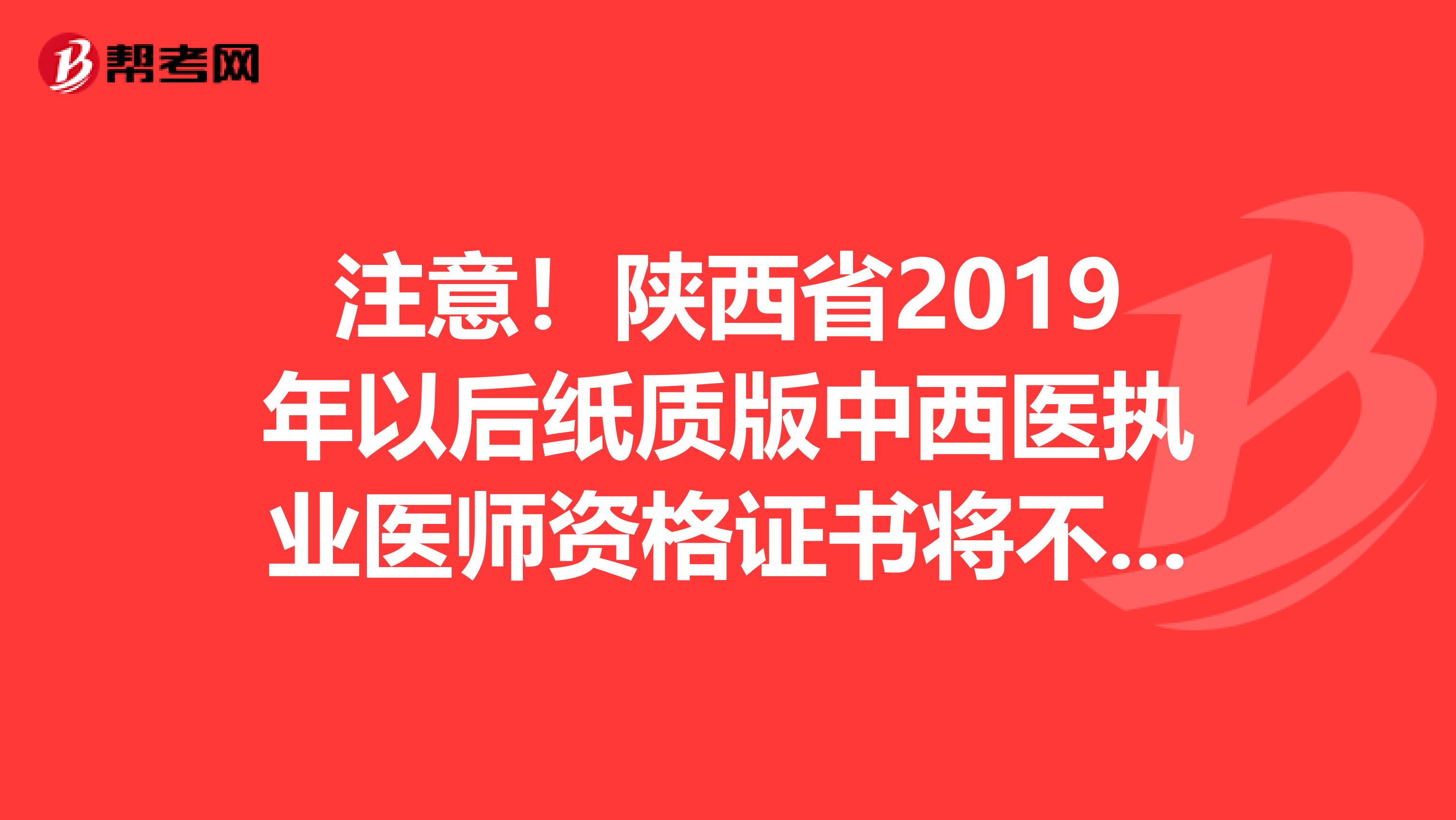 注意！陕西省2019年以后纸质版中西医执业医师资格证书将不再发放！