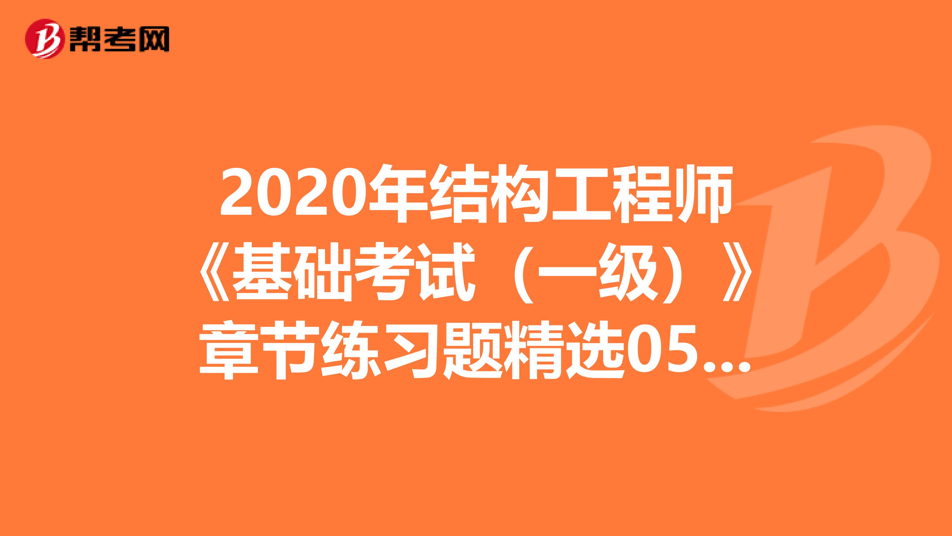 2020年结构工程师《基础考试（一级）》章节练习题精选0510