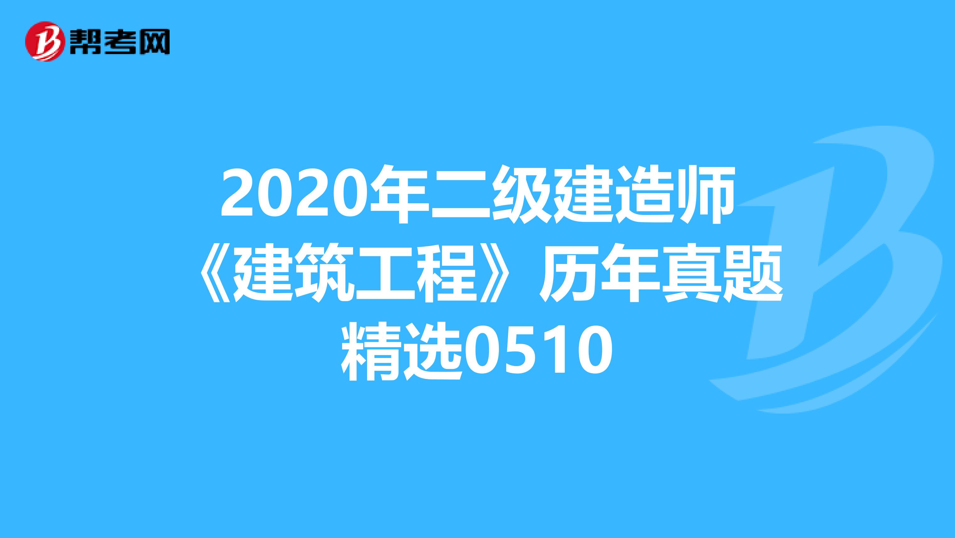 2020年二级建造师《建筑工程》历年真题精选0510