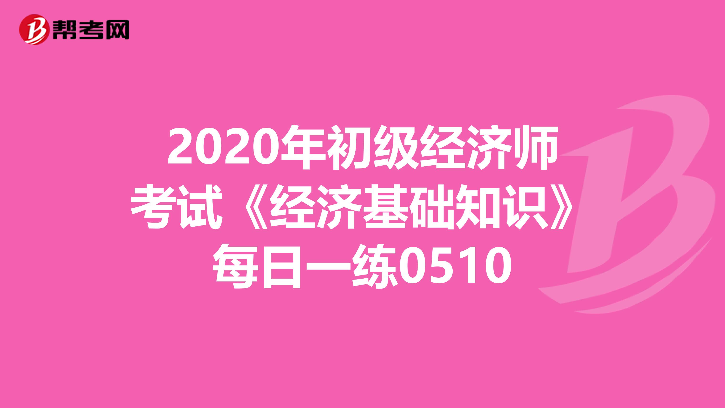 2020年初级经济师考试《经济基础知识》每日一练0510