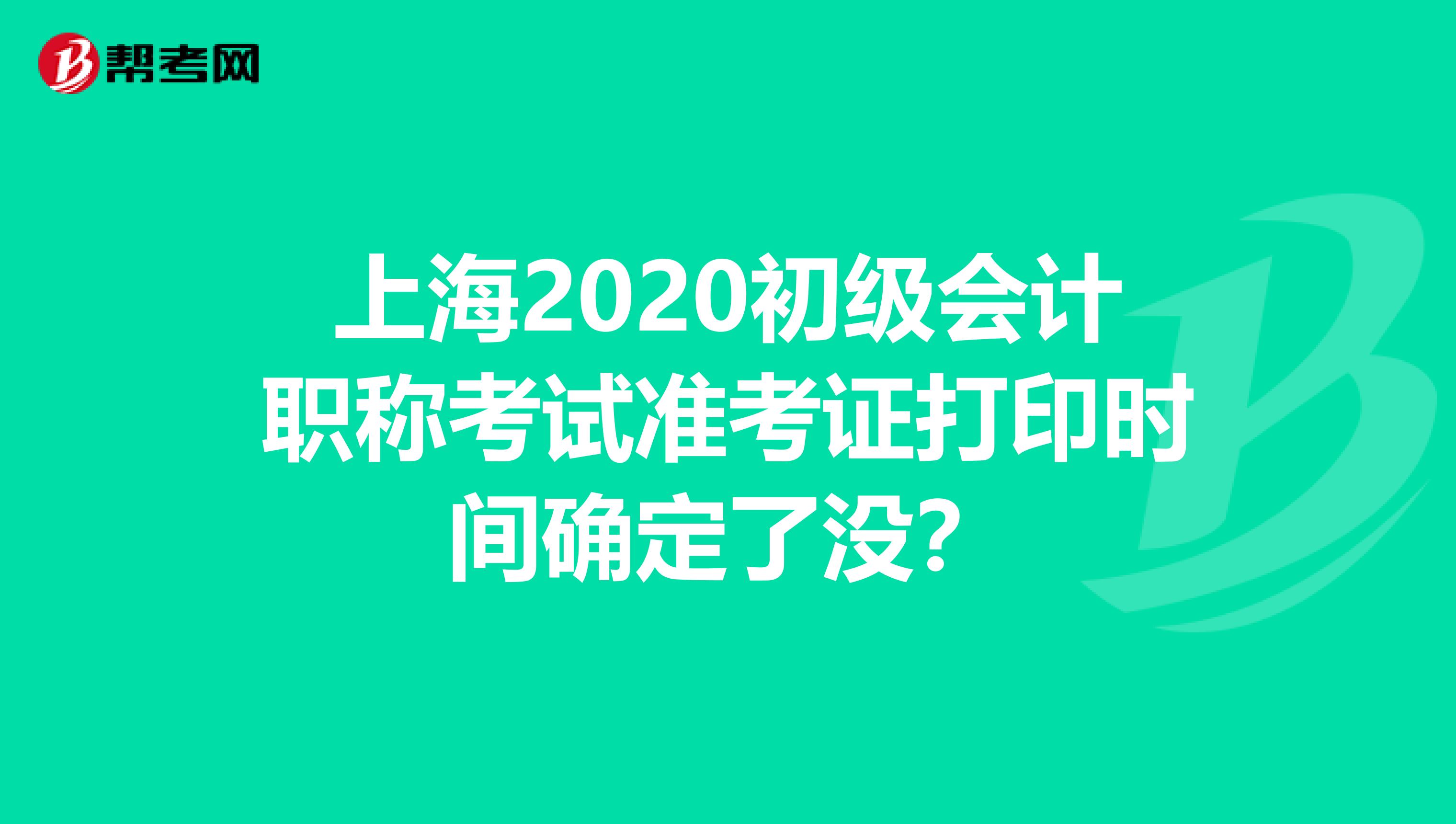 上海2020初级会计职称考试准考证打印时间确定了没？