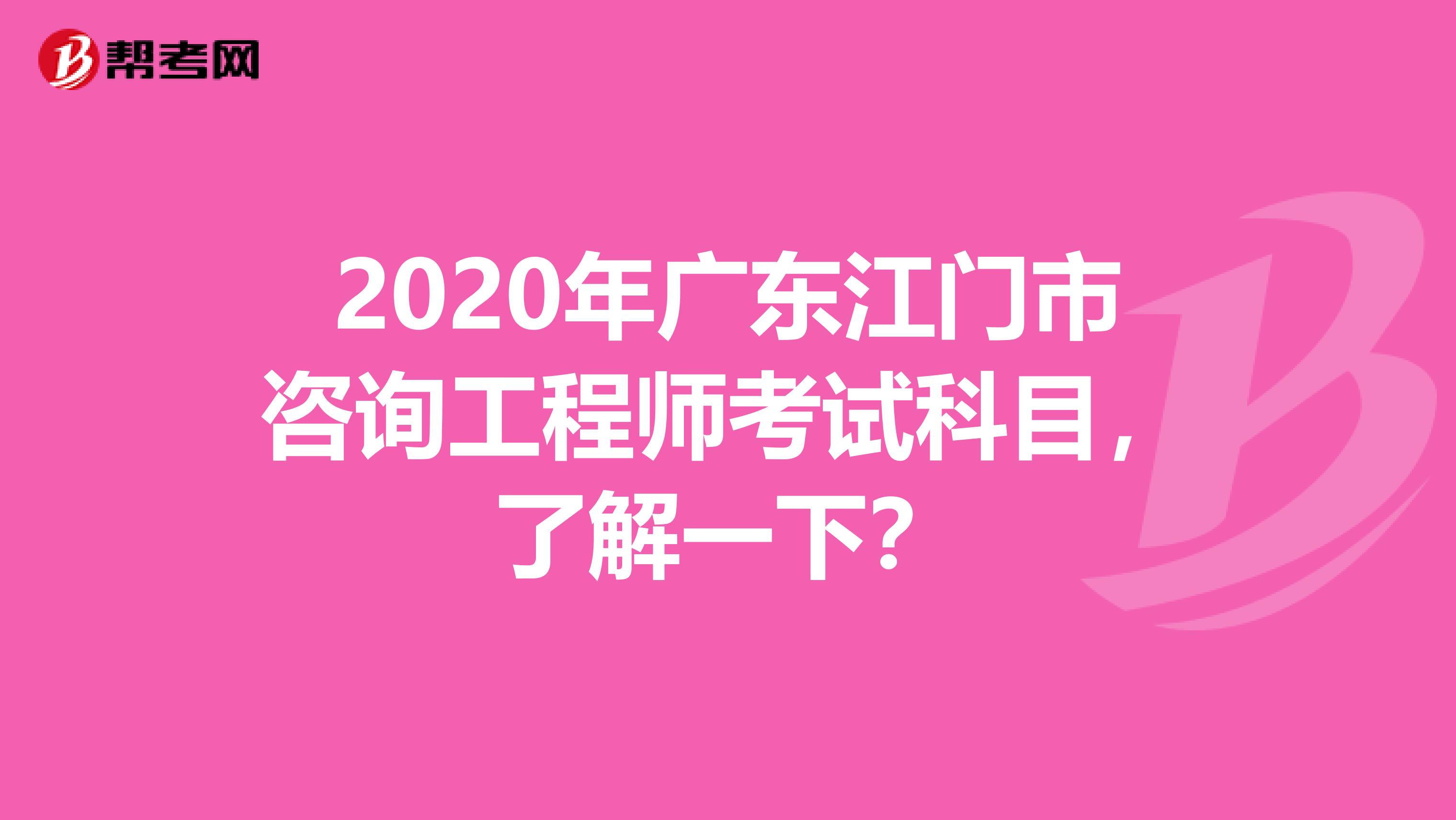 2020年广东江门市咨询工程师考试科目，了解一下？