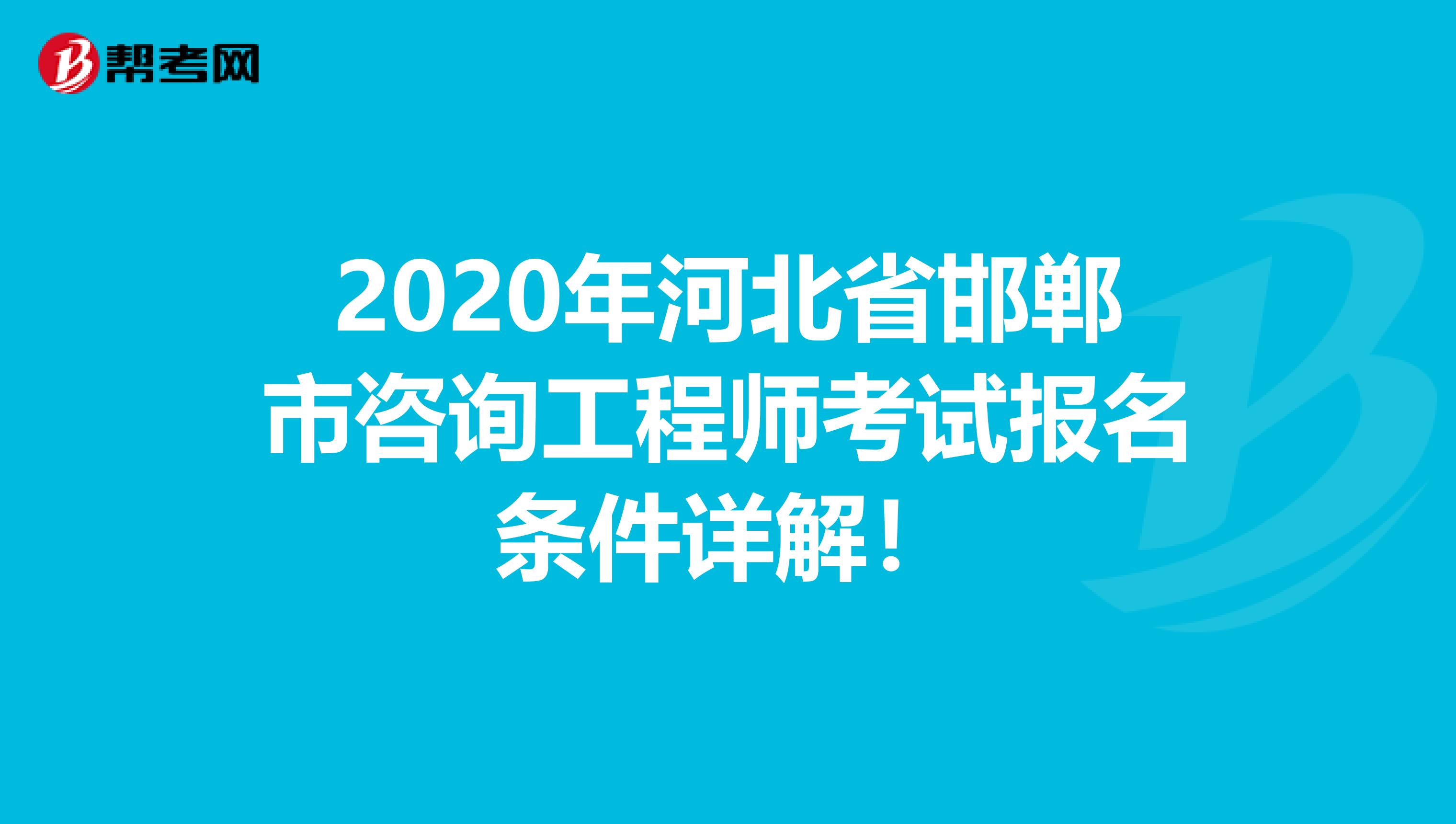 2020年河北省邯郸市咨询工程师考试报名条件详解！