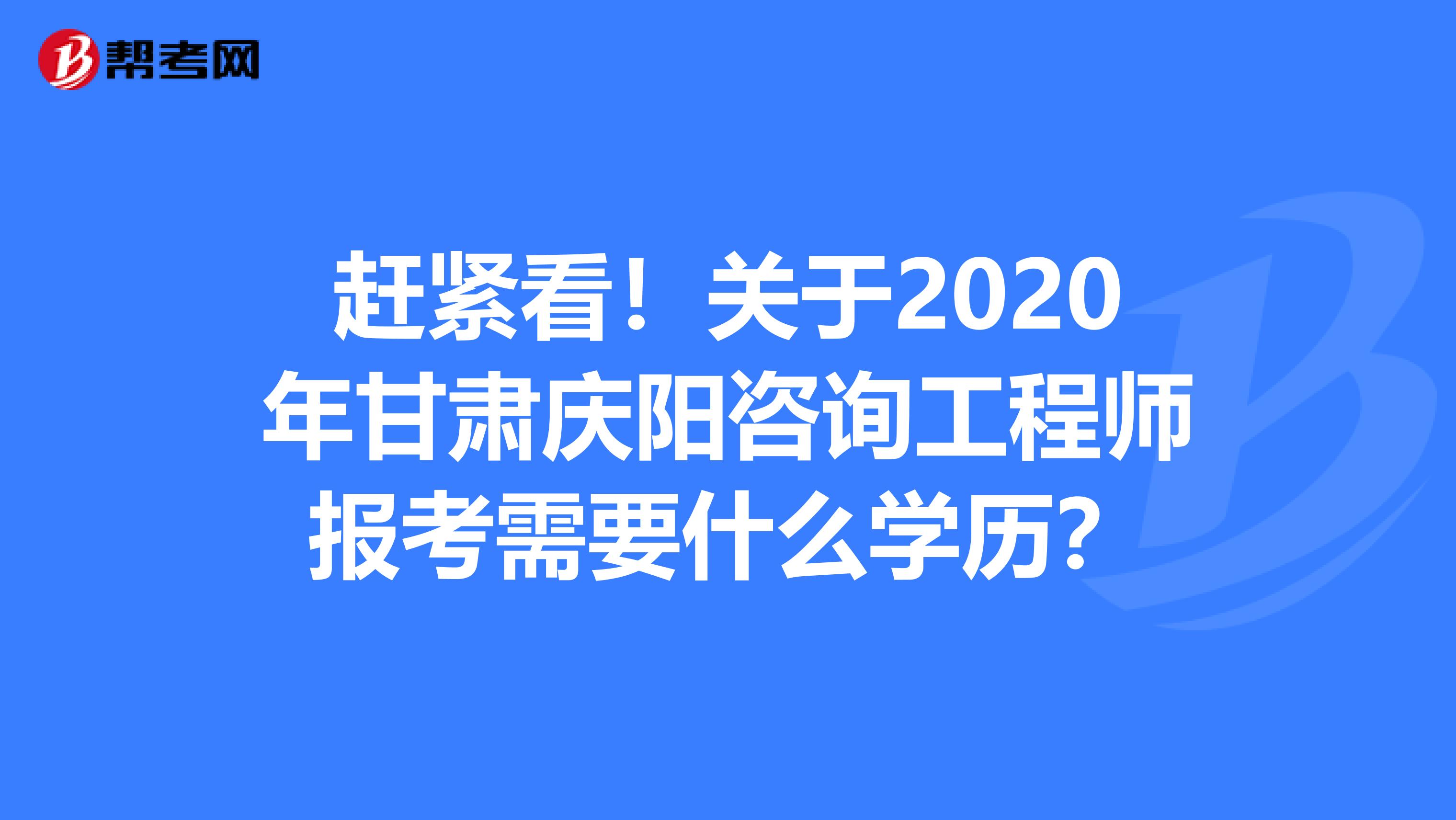 赶紧看！关于2020年甘肃庆阳咨询工程师报考需要什么学历？