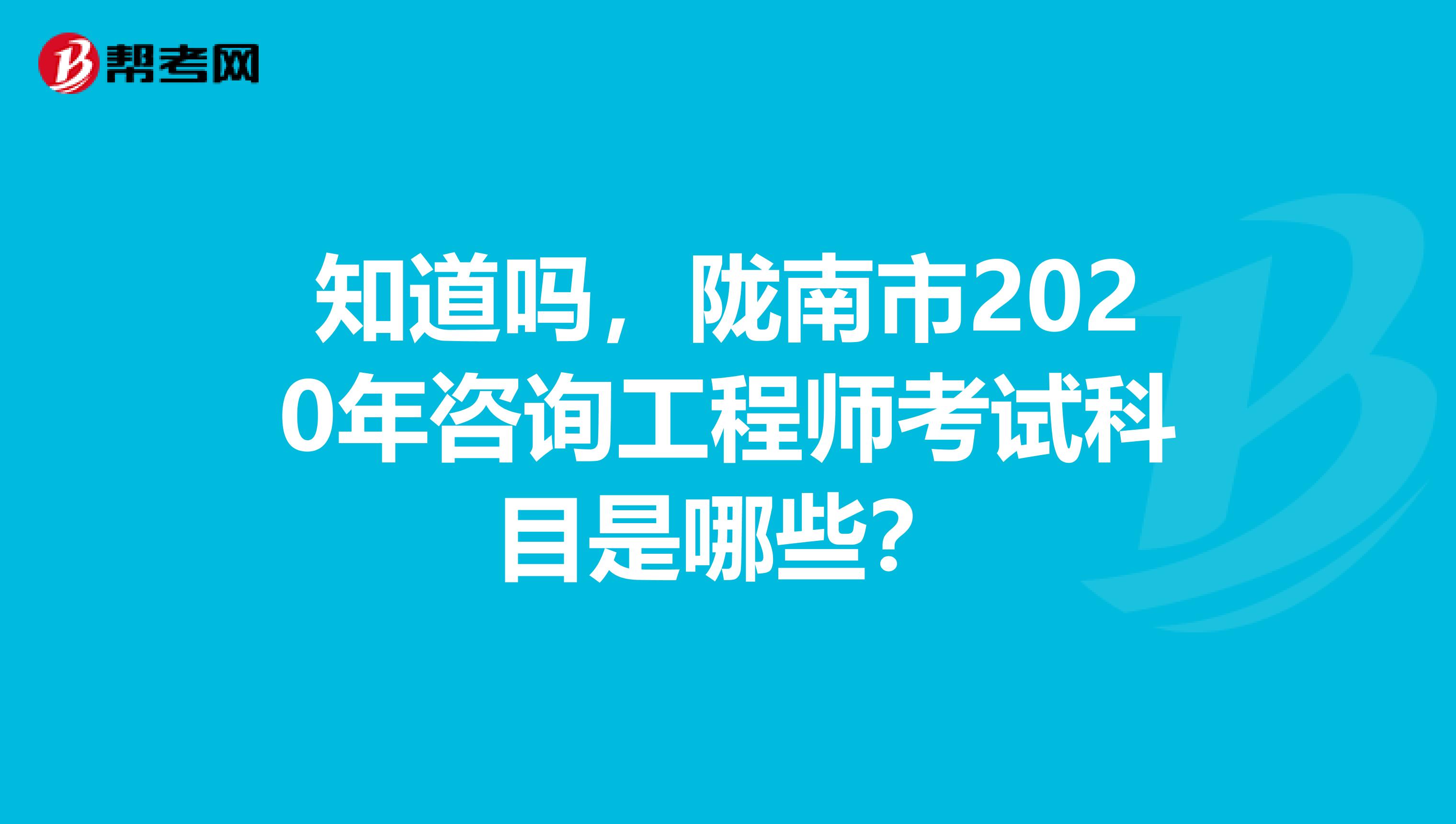 知道吗，陇南市2020年咨询工程师考试科目是哪些？