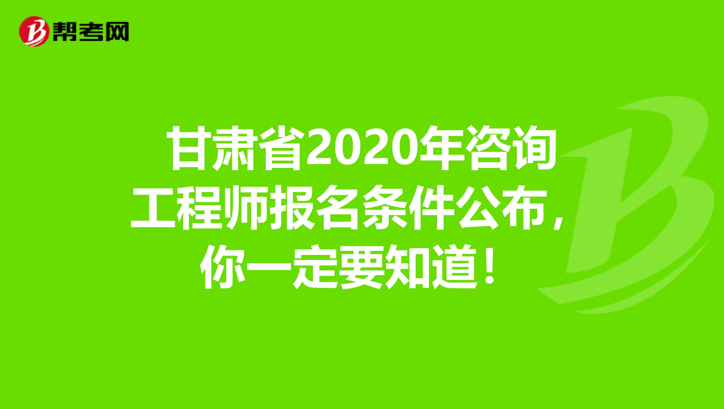 甘肃省2020年咨询工程师报名条件公布，你一定要知道！