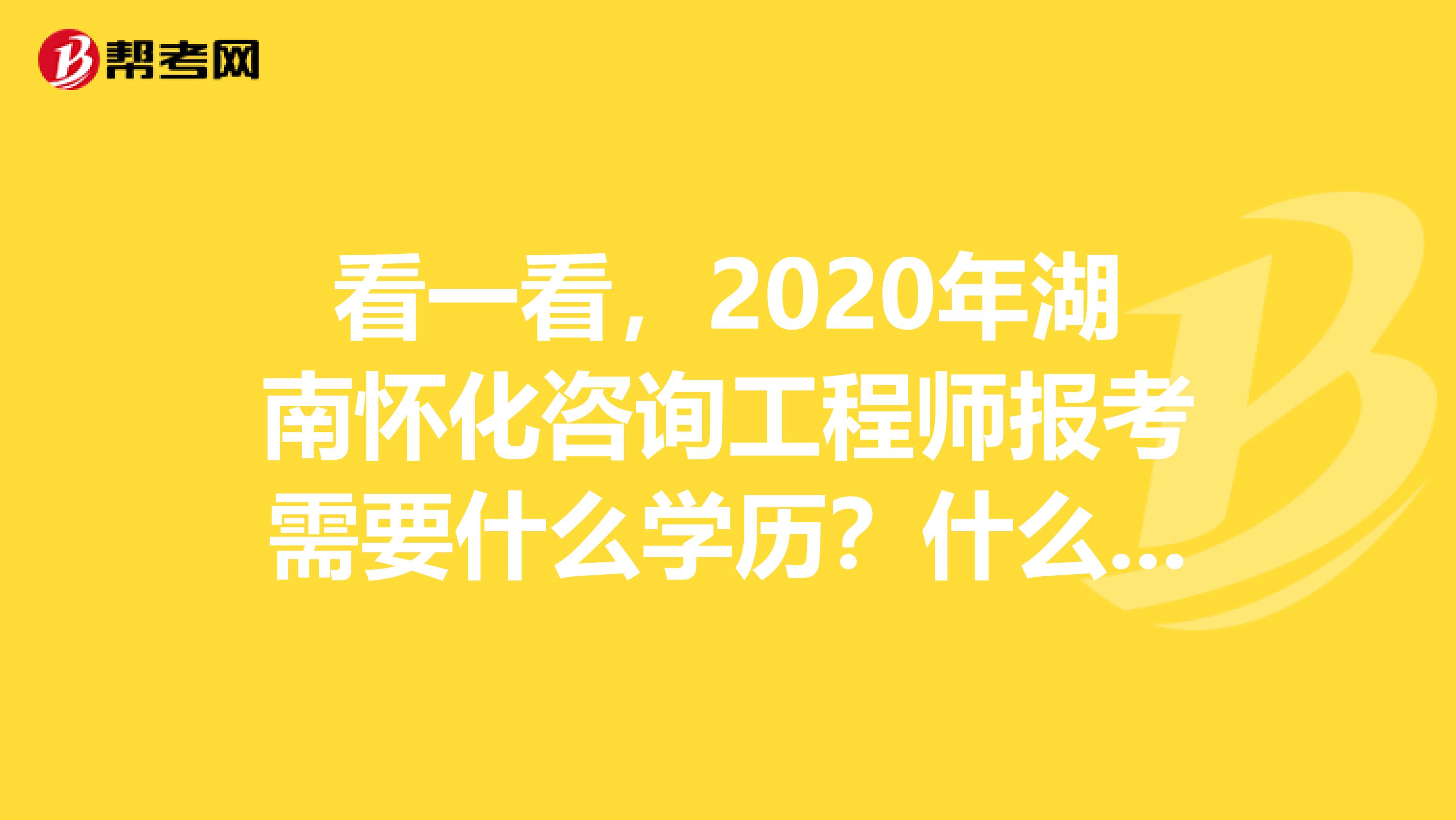 看一看，2020年湖南怀化咨询工程师报考需要什么学历？什么专业？