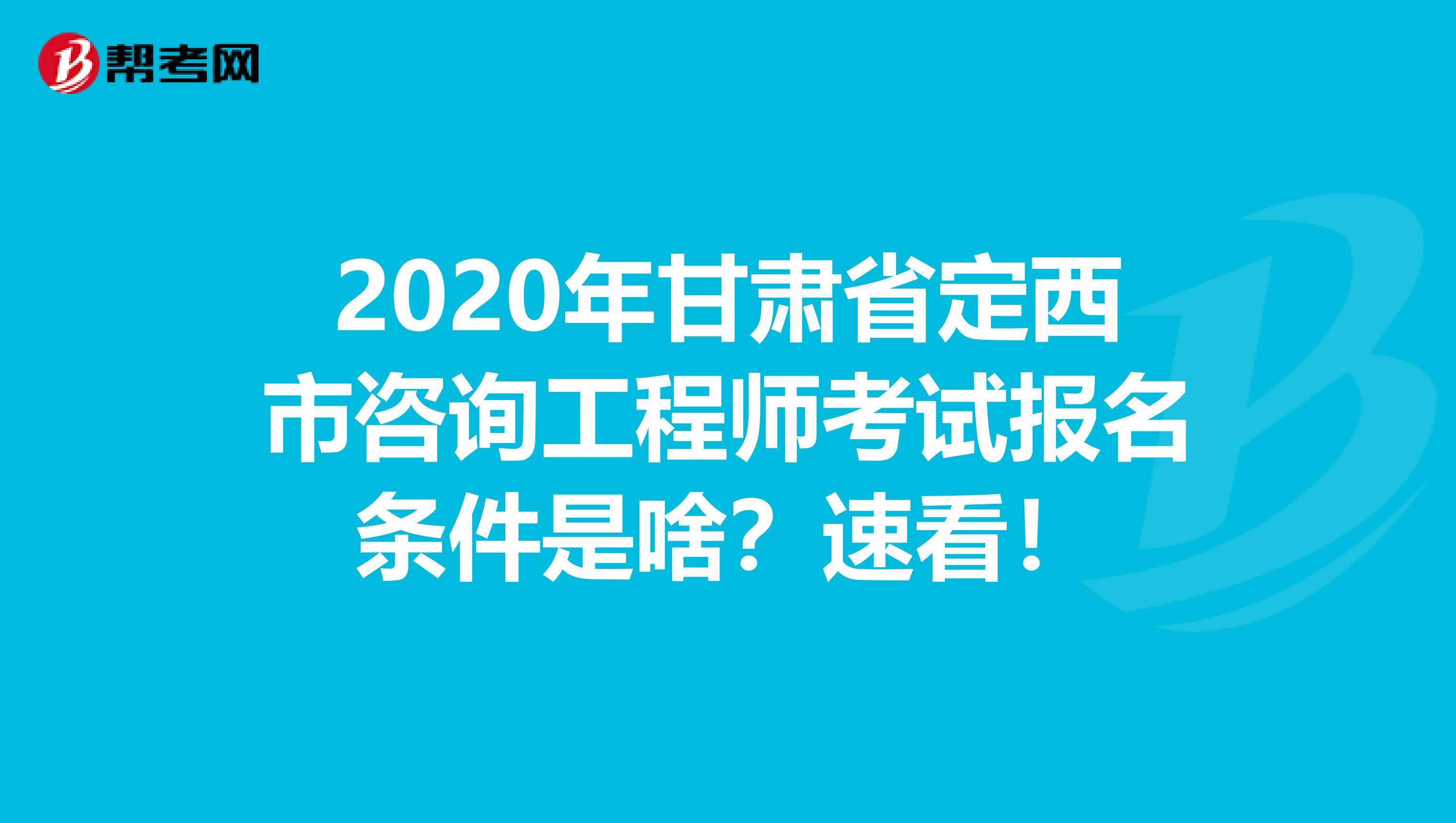 2020年甘肃省定西市咨询工程师考试报名条件是啥？速看！