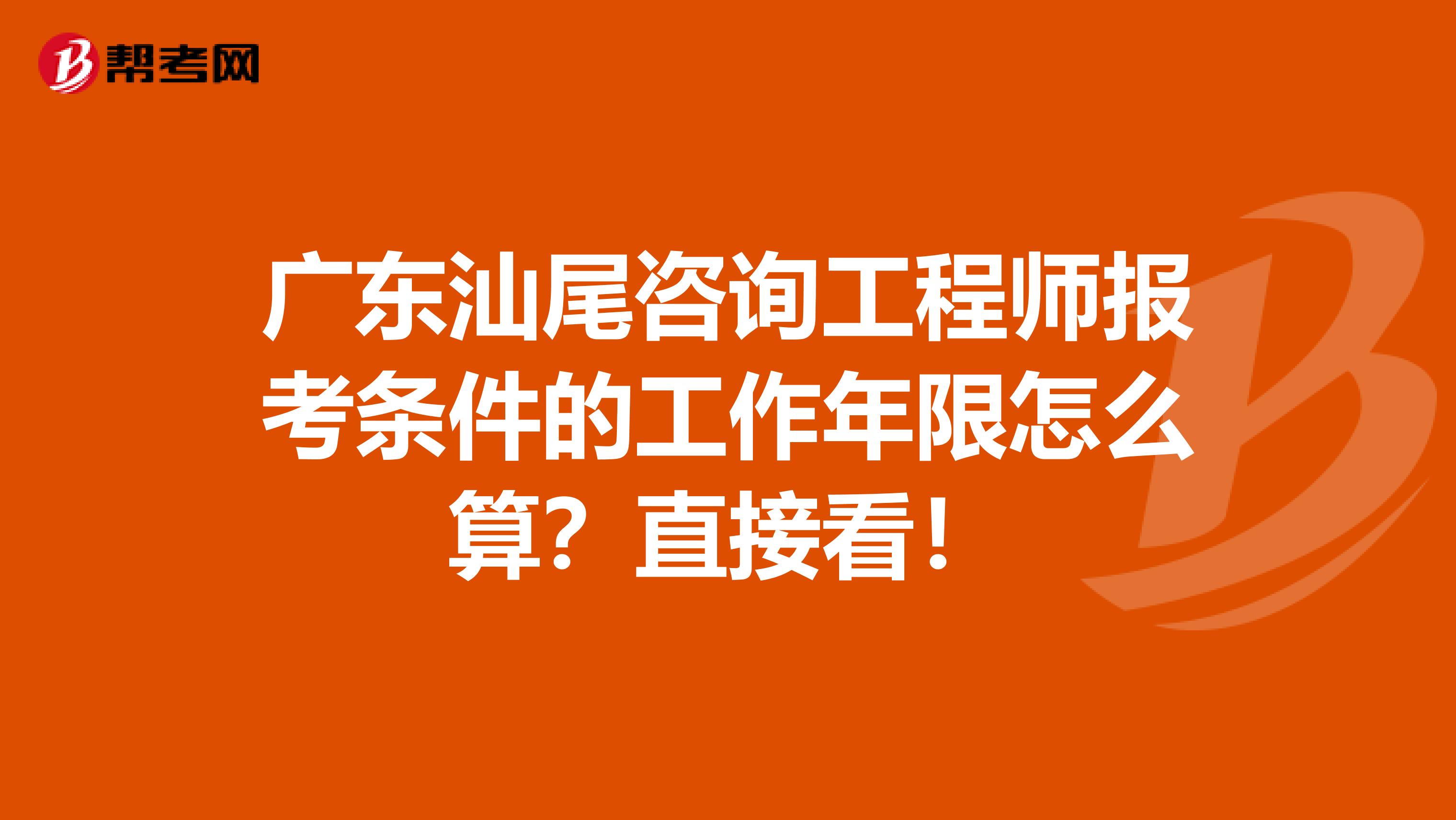 广东汕尾咨询工程师报考条件的工作年限怎么算？直接看！