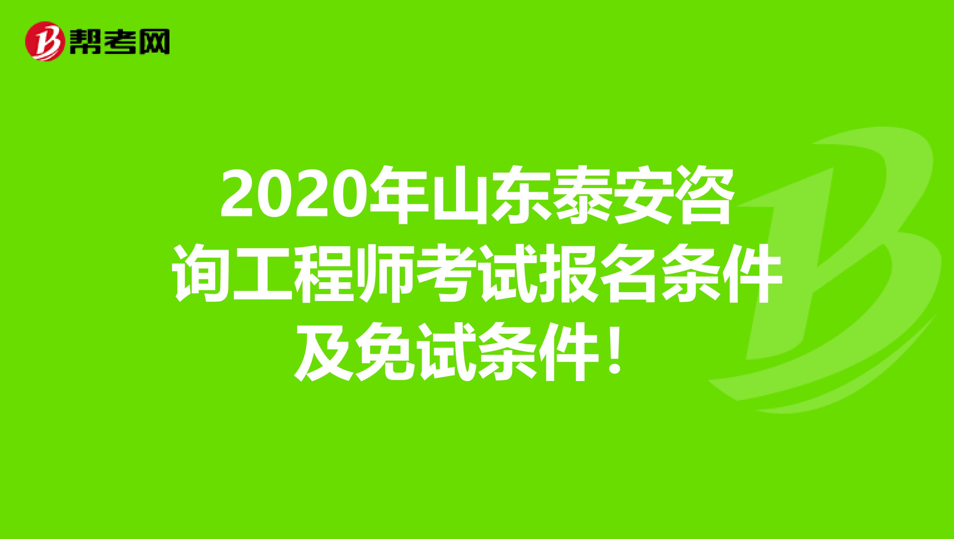 2020年山东泰安咨询工程师考试报名条件及免试条件！