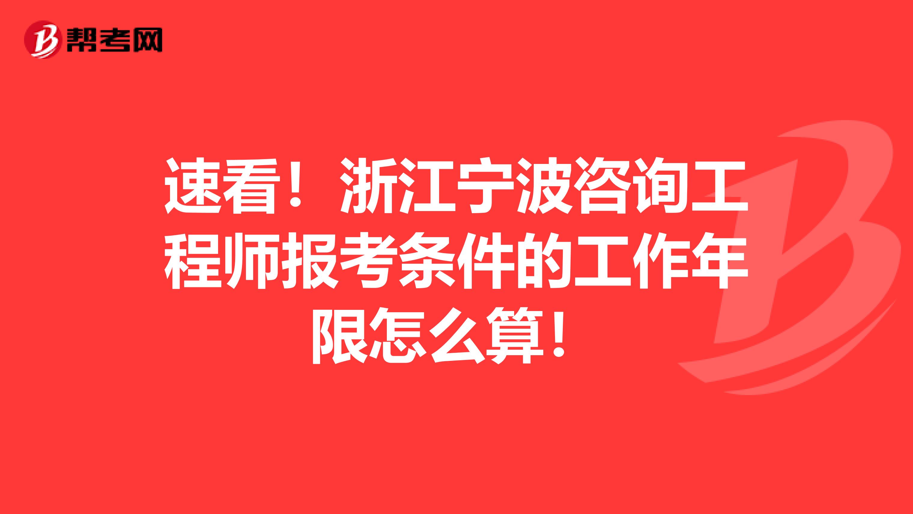 速看！浙江宁波咨询工程师报考条件的工作年限怎么算！