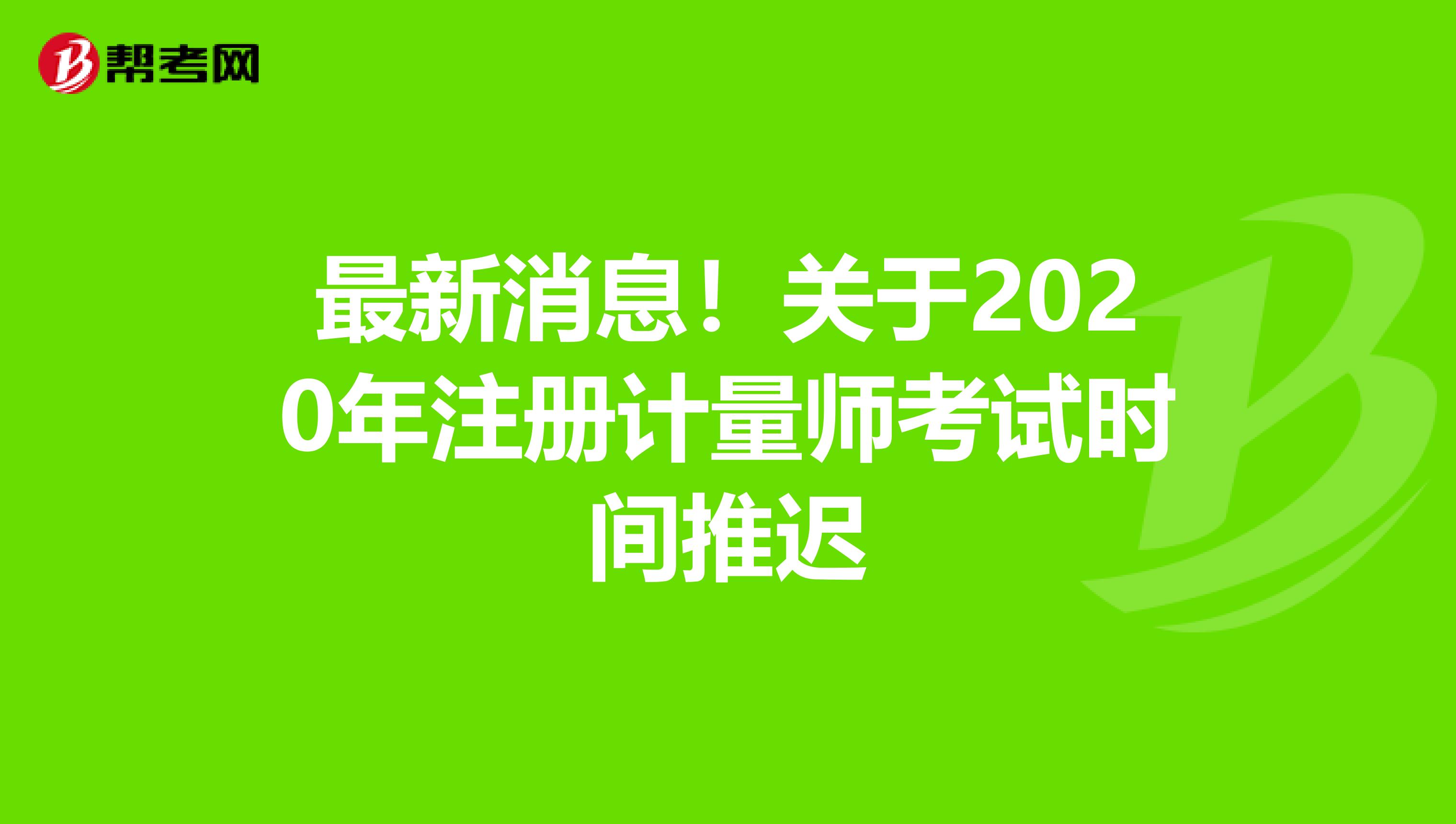 最新消息！关于2020年注册计量师考试时间推迟