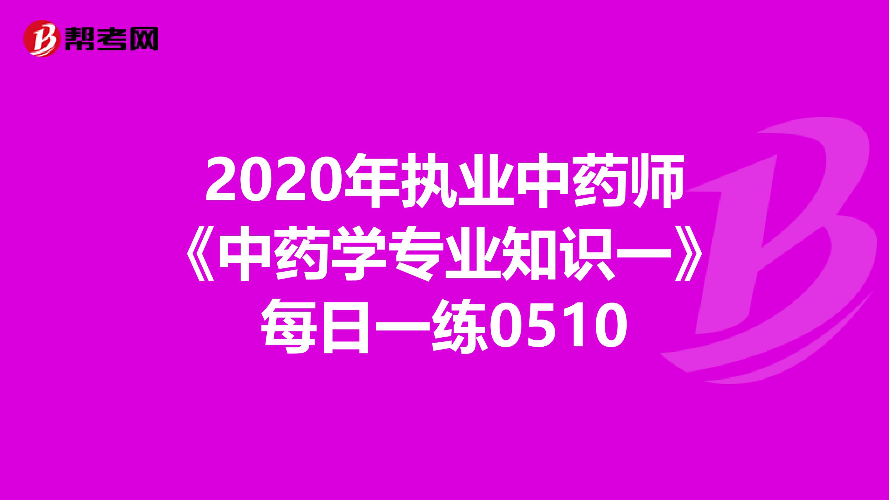 2020年执业中药师《中药学专业知识一》每日一练0510