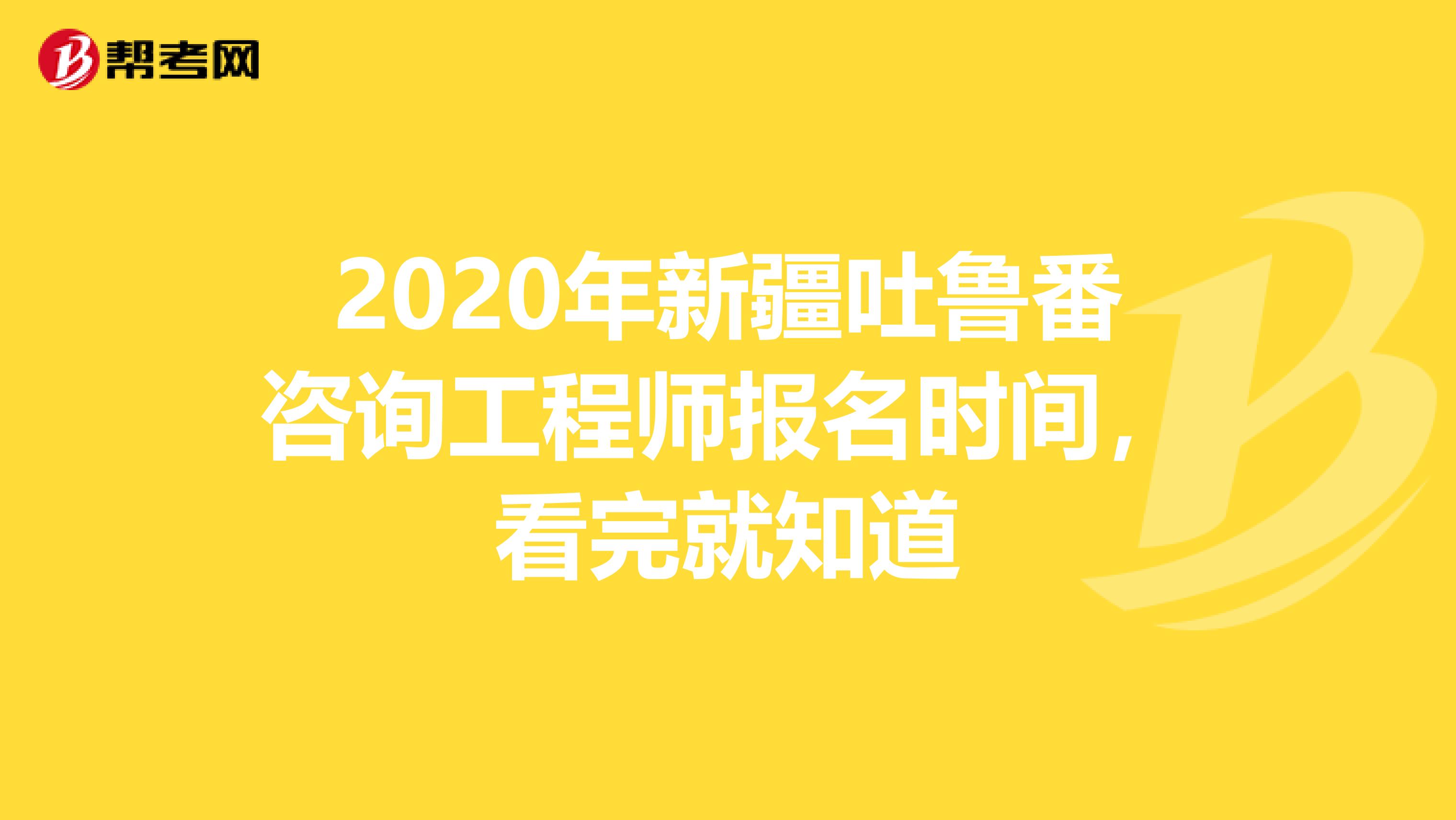 2020年新疆吐鲁番咨询工程师报名时间，看完就知道