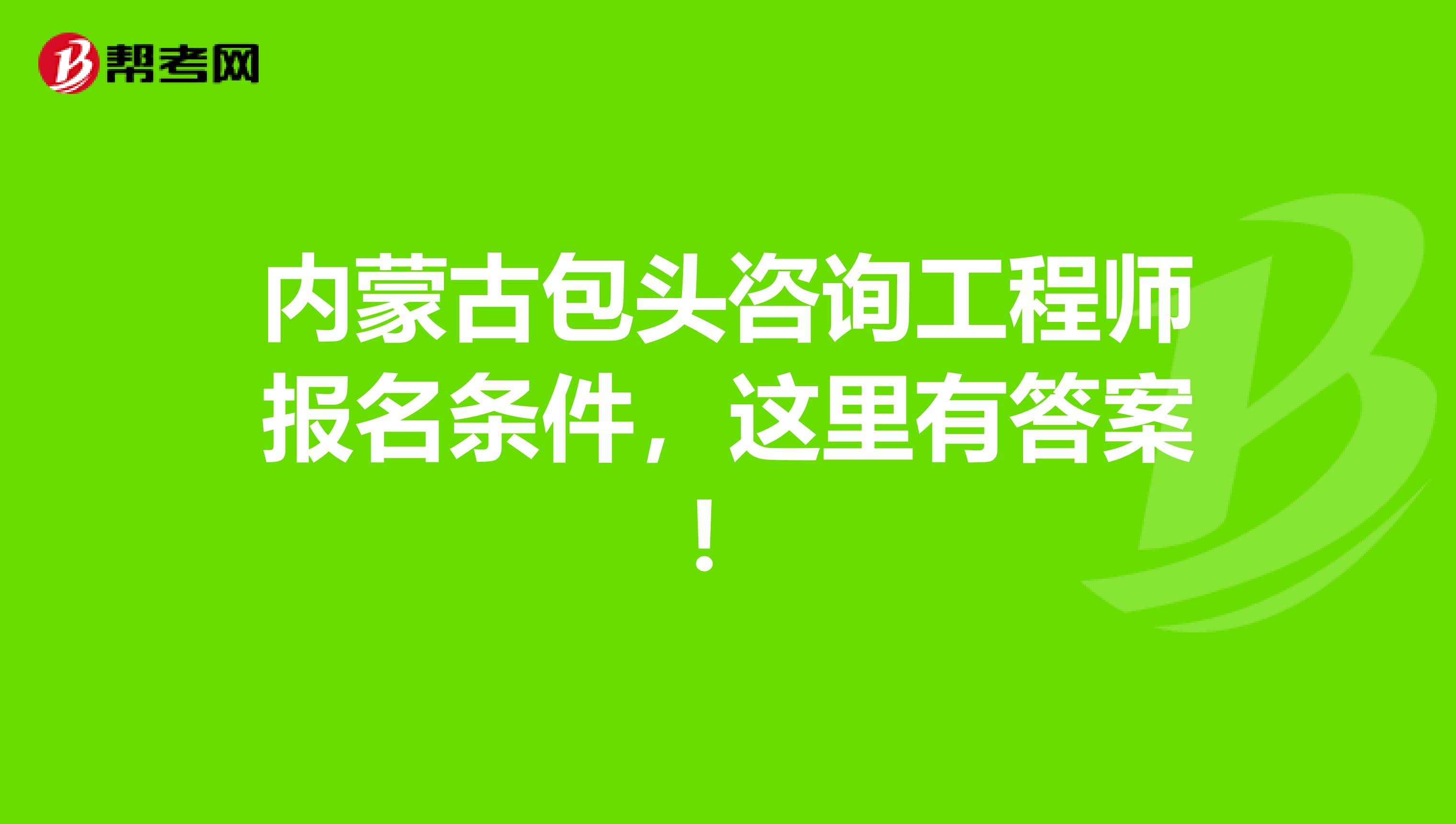 内蒙古包头咨询工程师报名条件，这里有答案！