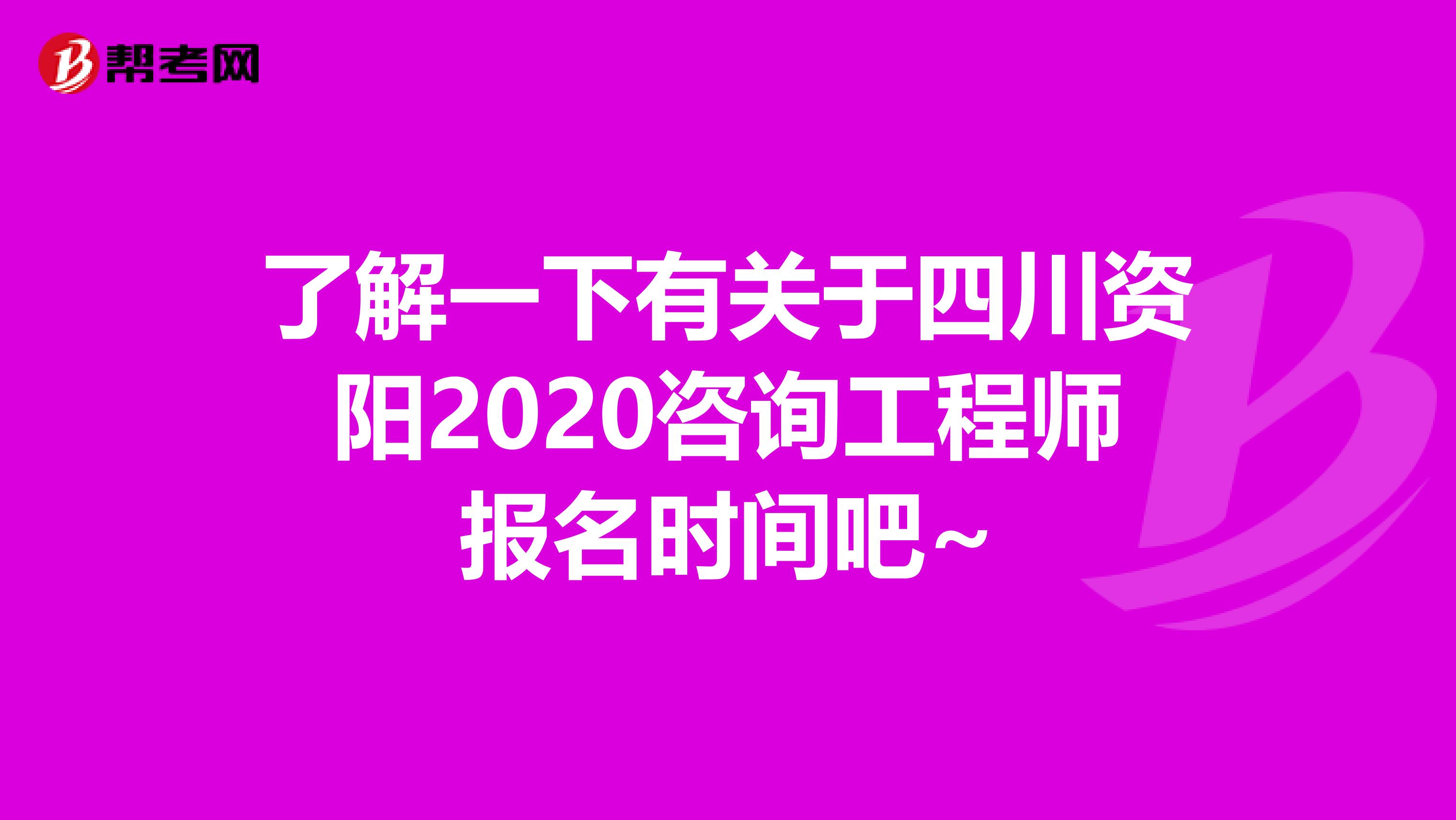 了解一下有关于四川资阳2020咨询工程师报名时间吧~