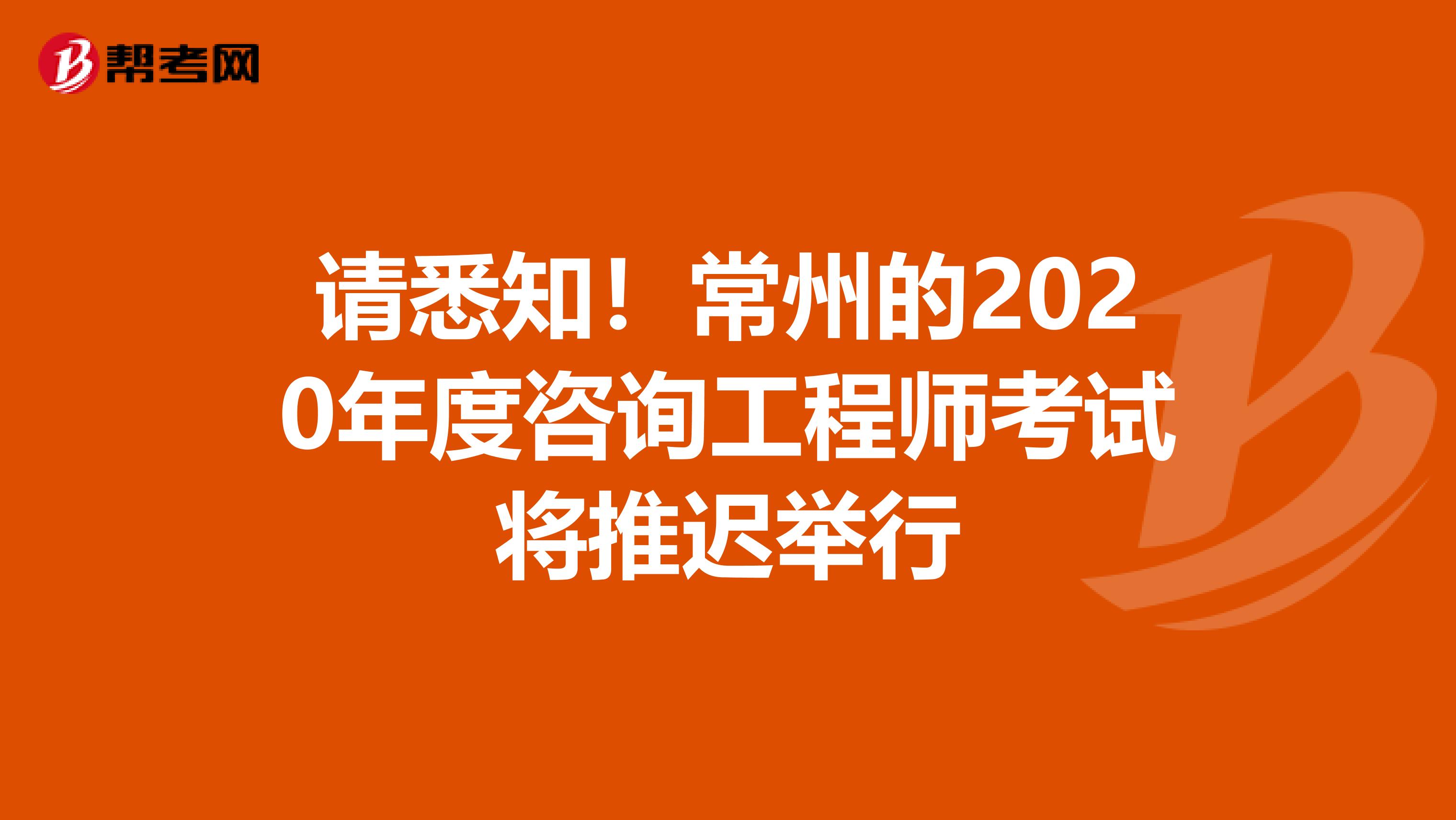 请悉知！常州的2020年度咨询工程师考试将推迟举行