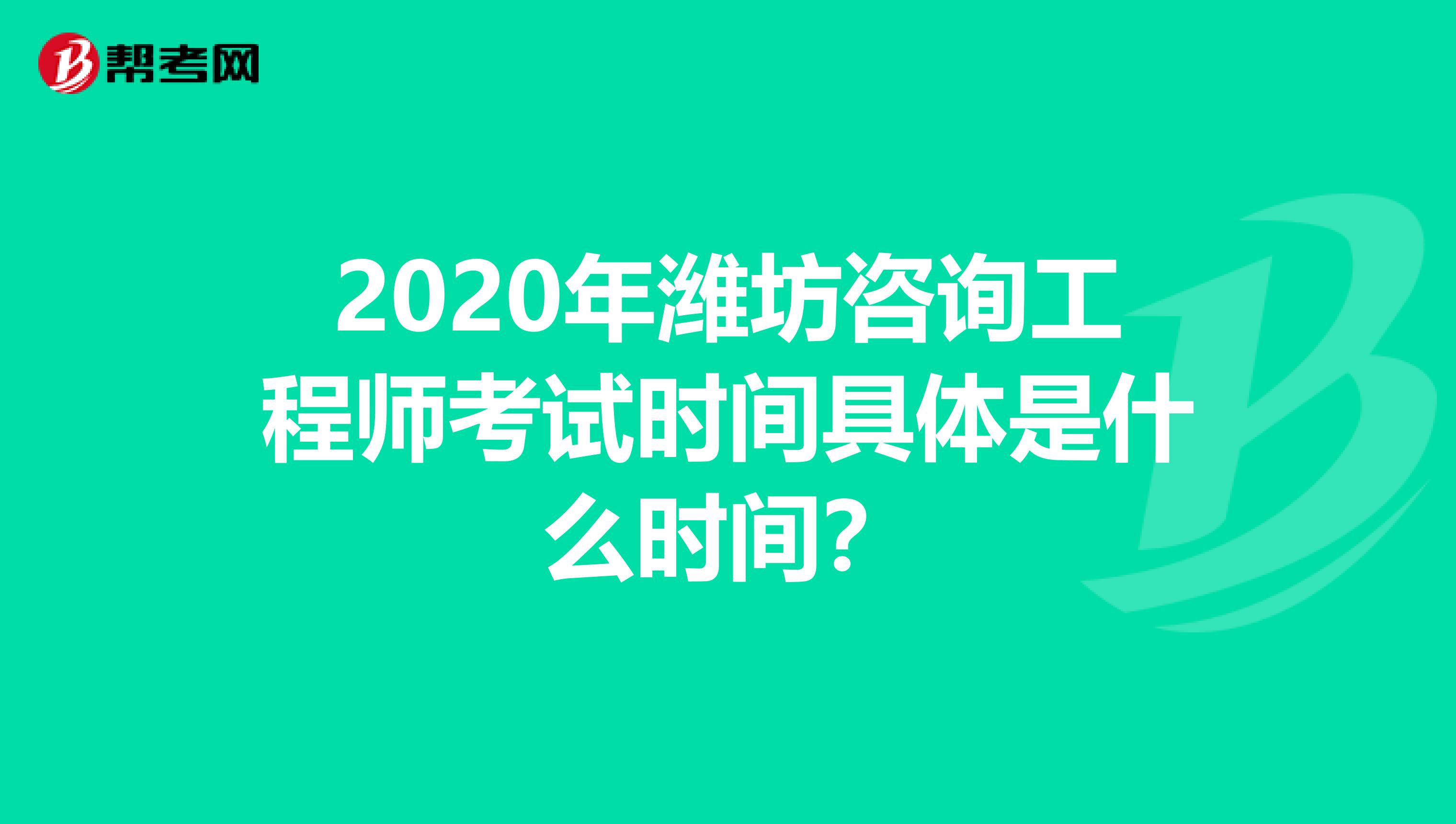 2020年潍坊咨询工程师考试时间具体是什么时间？