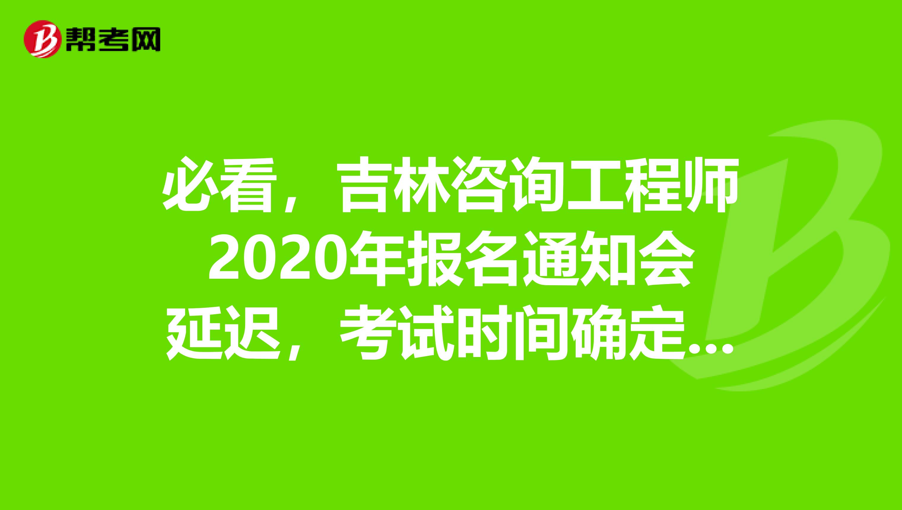 必看，吉林咨询工程师2020年报名通知会延迟，考试时间确定啦~