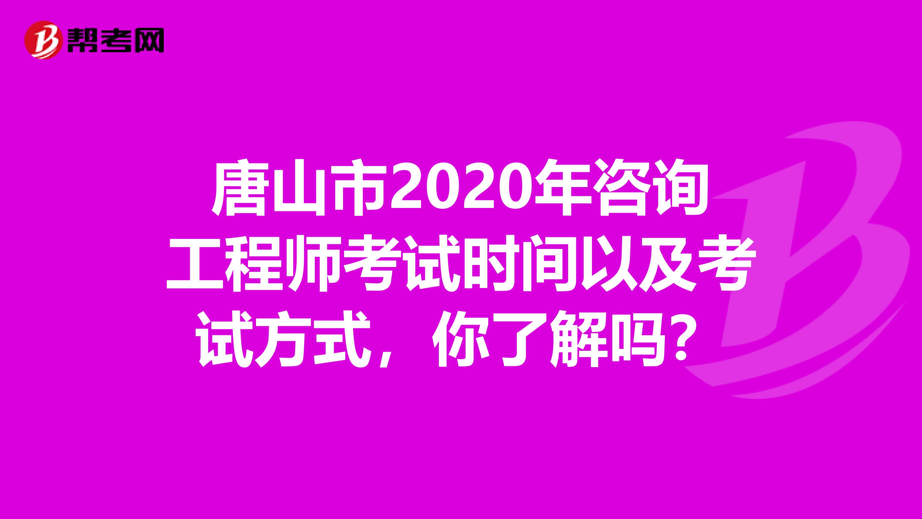 唐山市2020年咨询工程师考试时间以及考试方式，你了解吗？