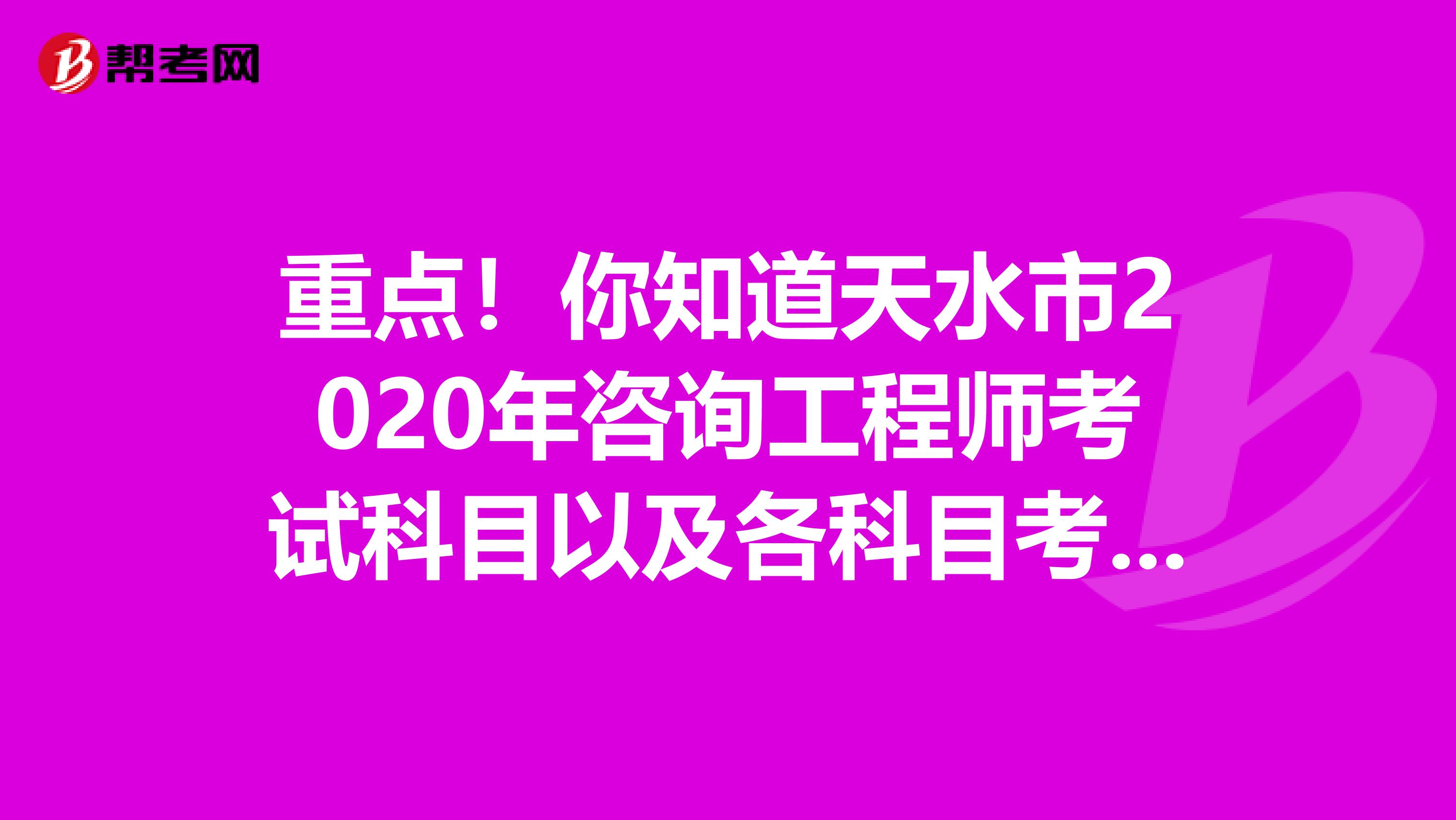 重点！你知道天水市2020年咨询工程师考试科目以及各科目考试时间吗？