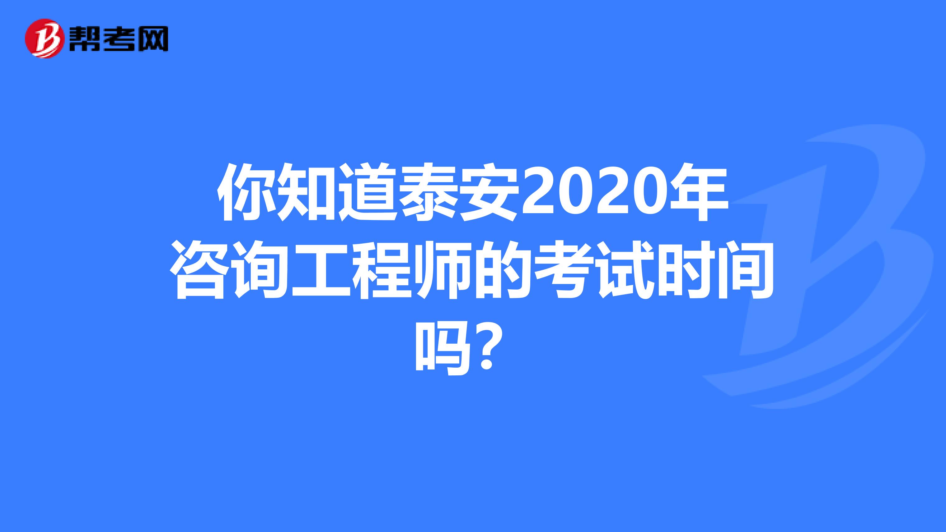 你知道泰安2020年咨询工程师的考试时间吗？