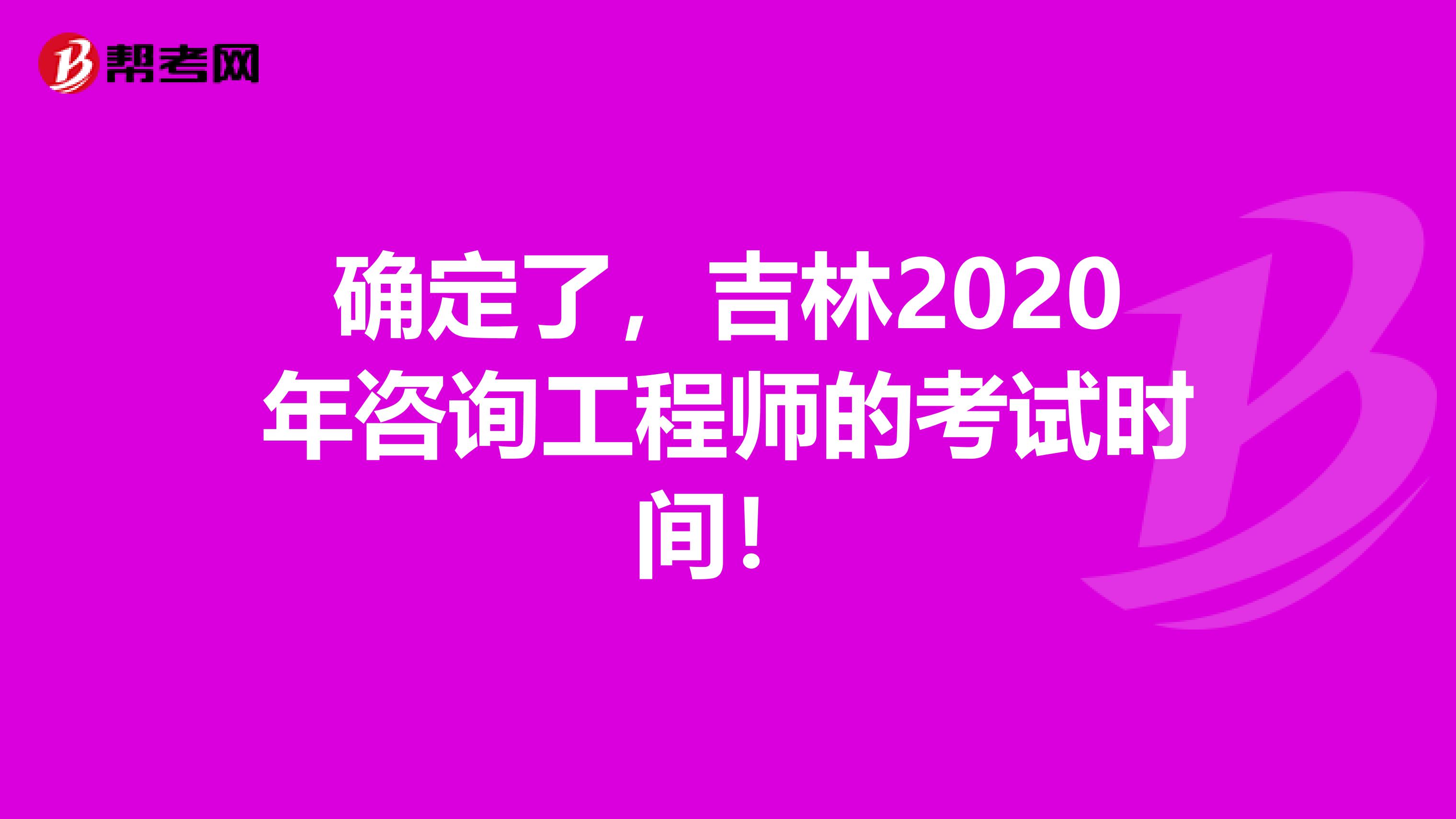 确定了，吉林2020年咨询工程师的考试时间！