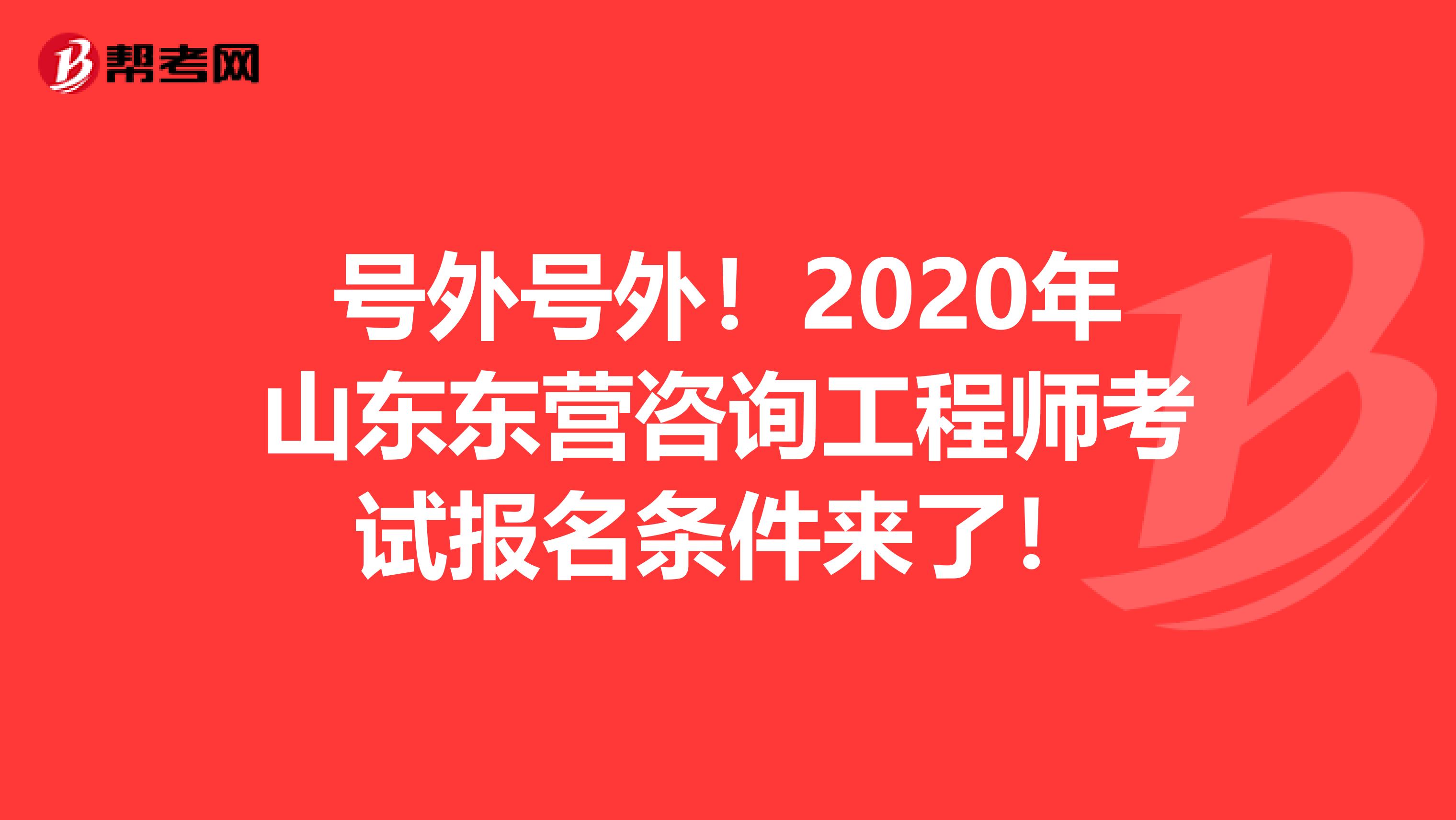 号外号外！2020年山东东营咨询工程师考试报名条件来了！