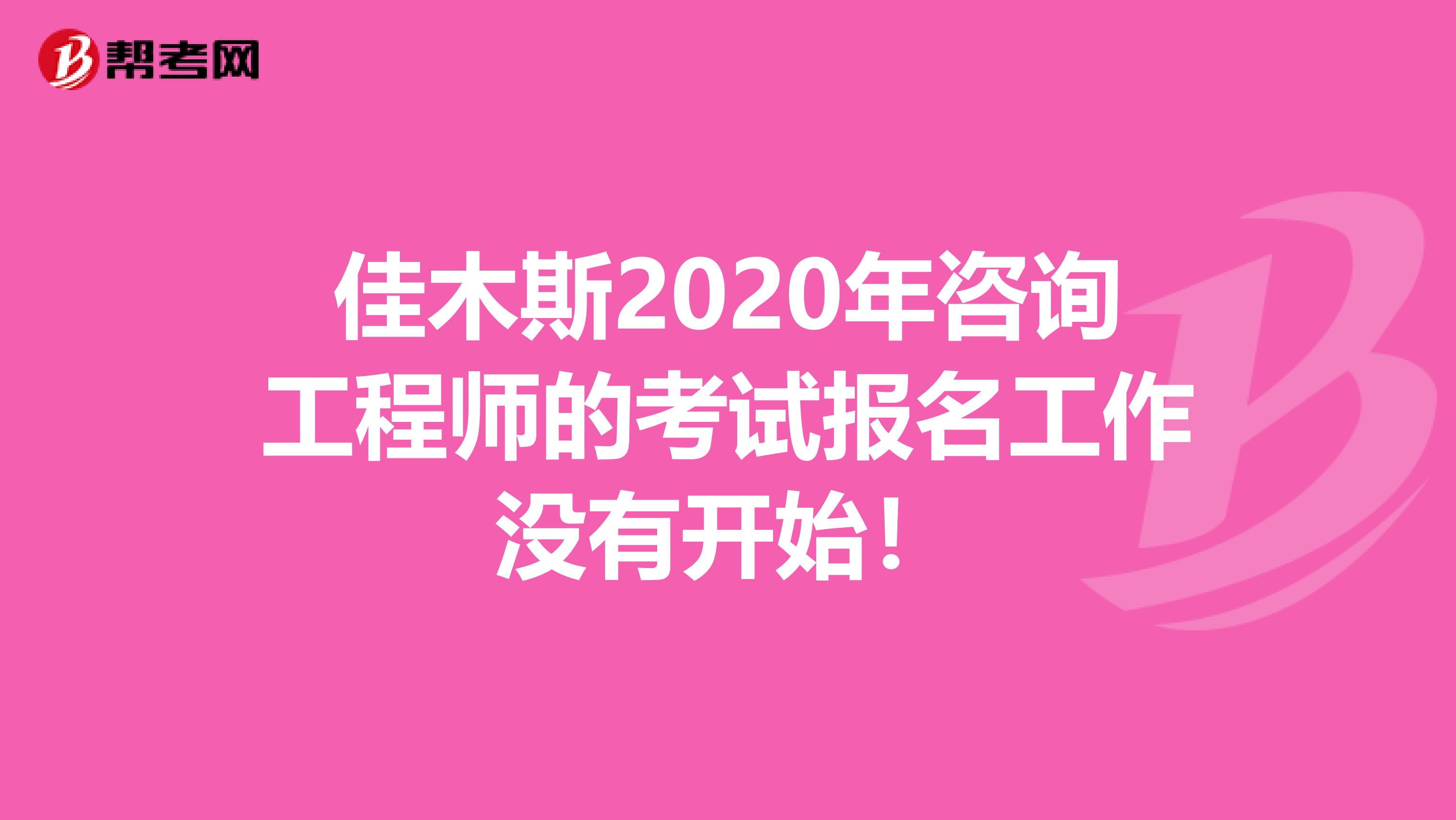 佳木斯2020年咨询工程师的考试报名工作没有开始！