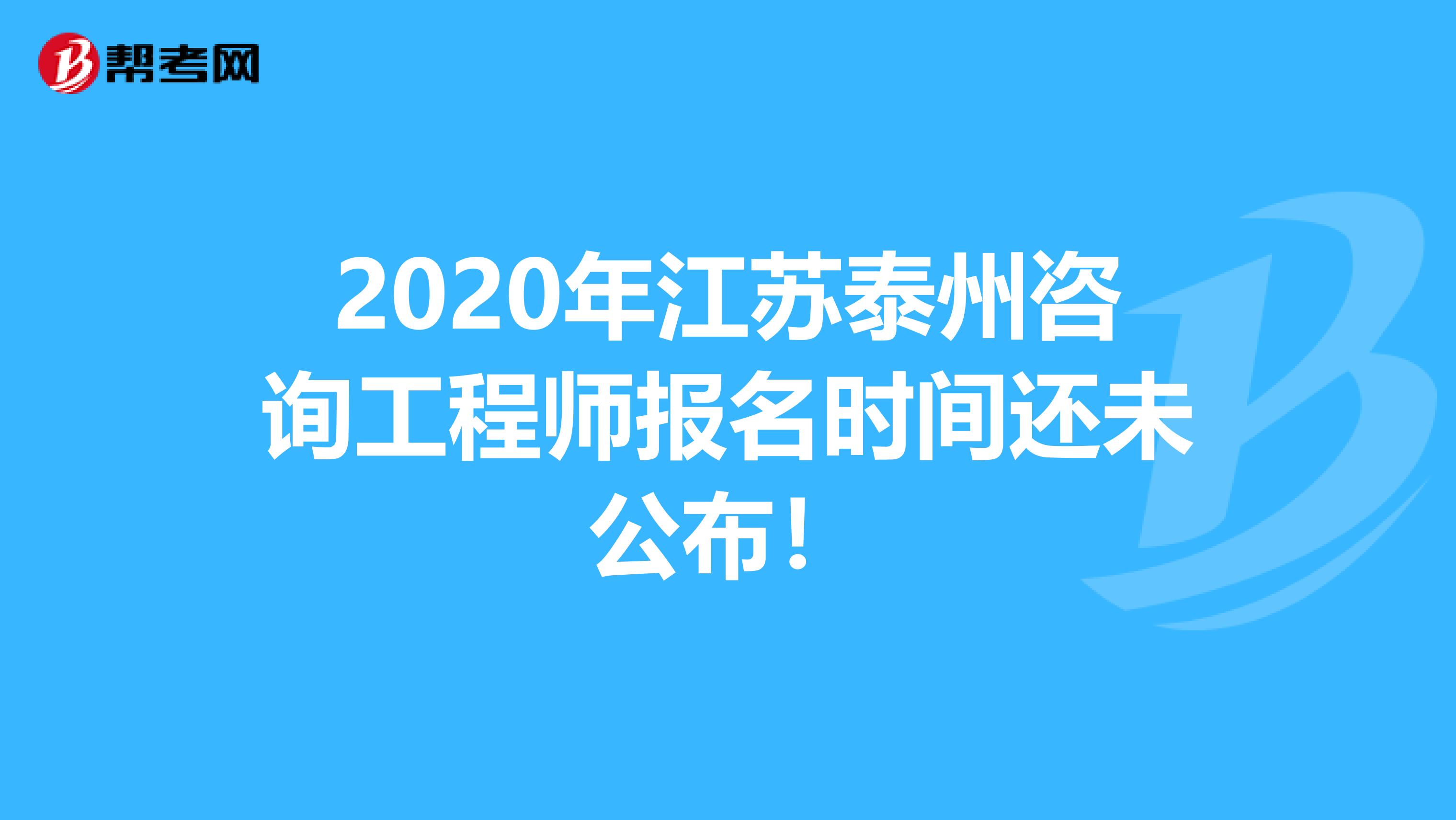 2020年江苏泰州咨询工程师报名时间还未公布！