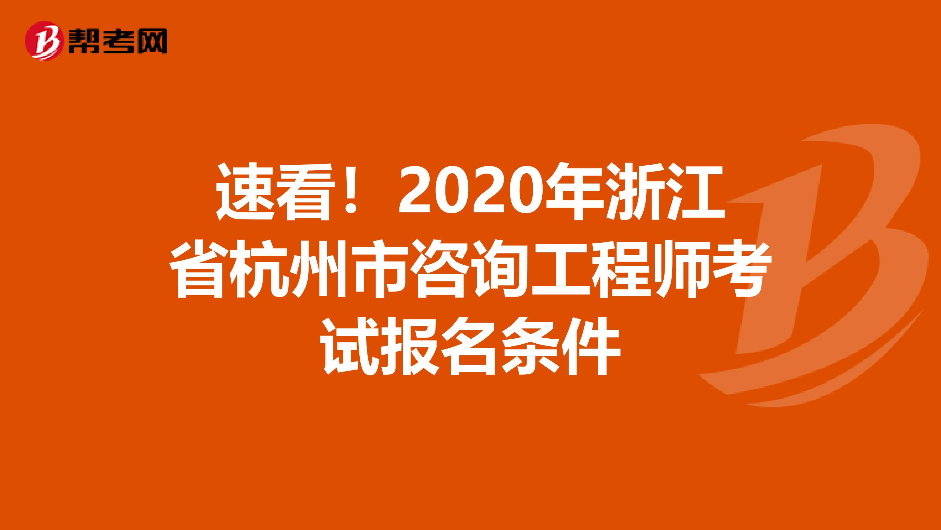 速看！2020年浙江省杭州市咨询工程师考试报名条件